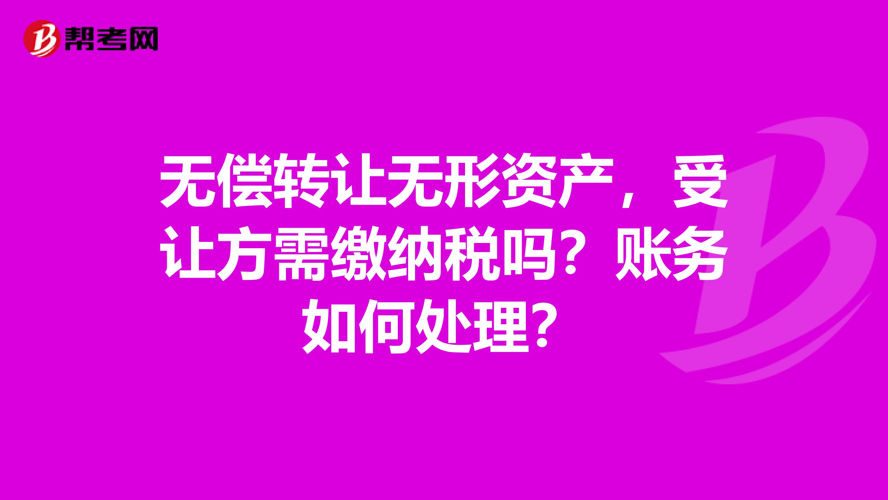 无偿转让无形资产,受让方需缴纳税吗?账务如何处理?