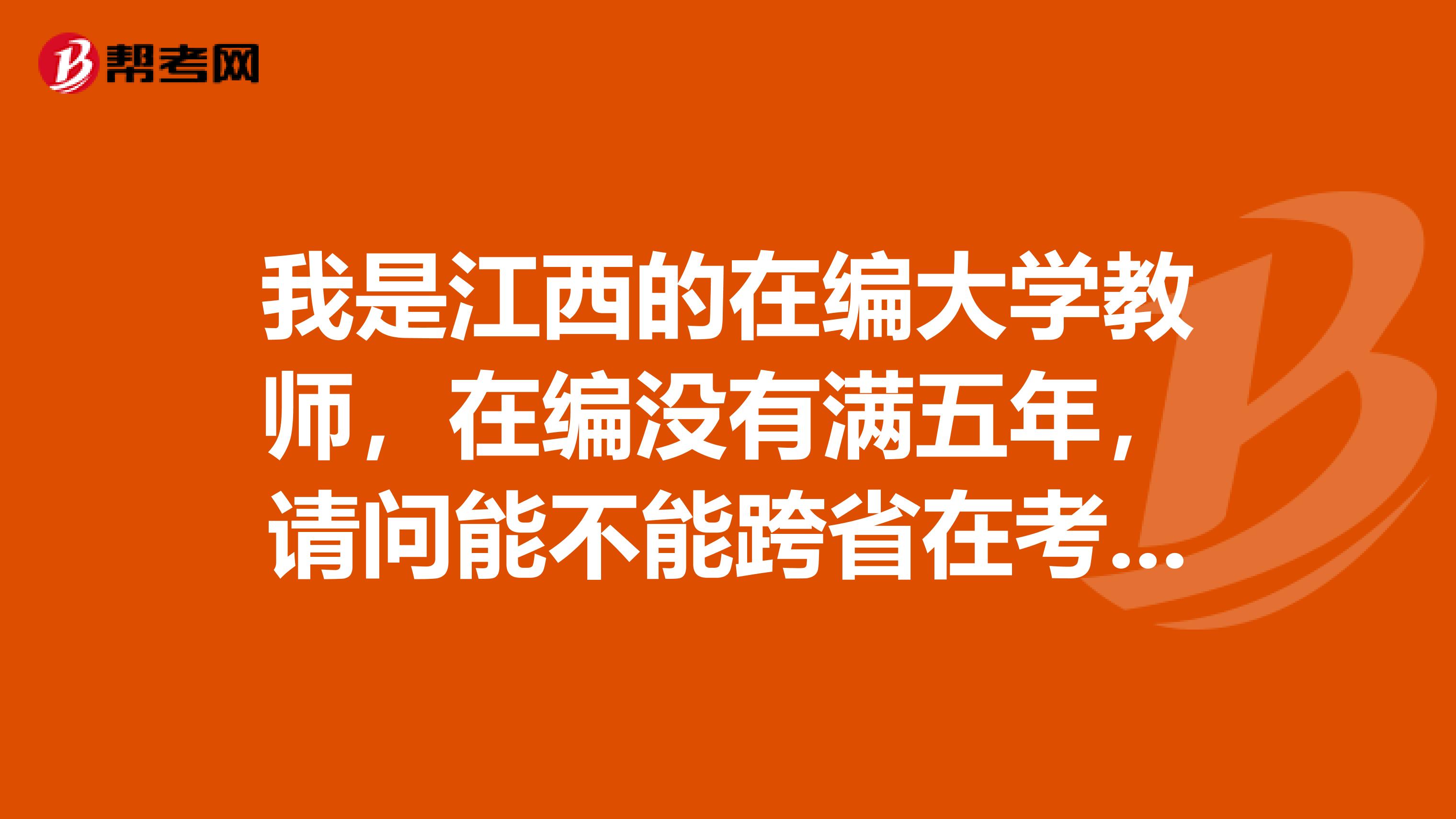 我是江西的在编大学教师,在编没有满五年,请问能不能跨省在考编制呢?