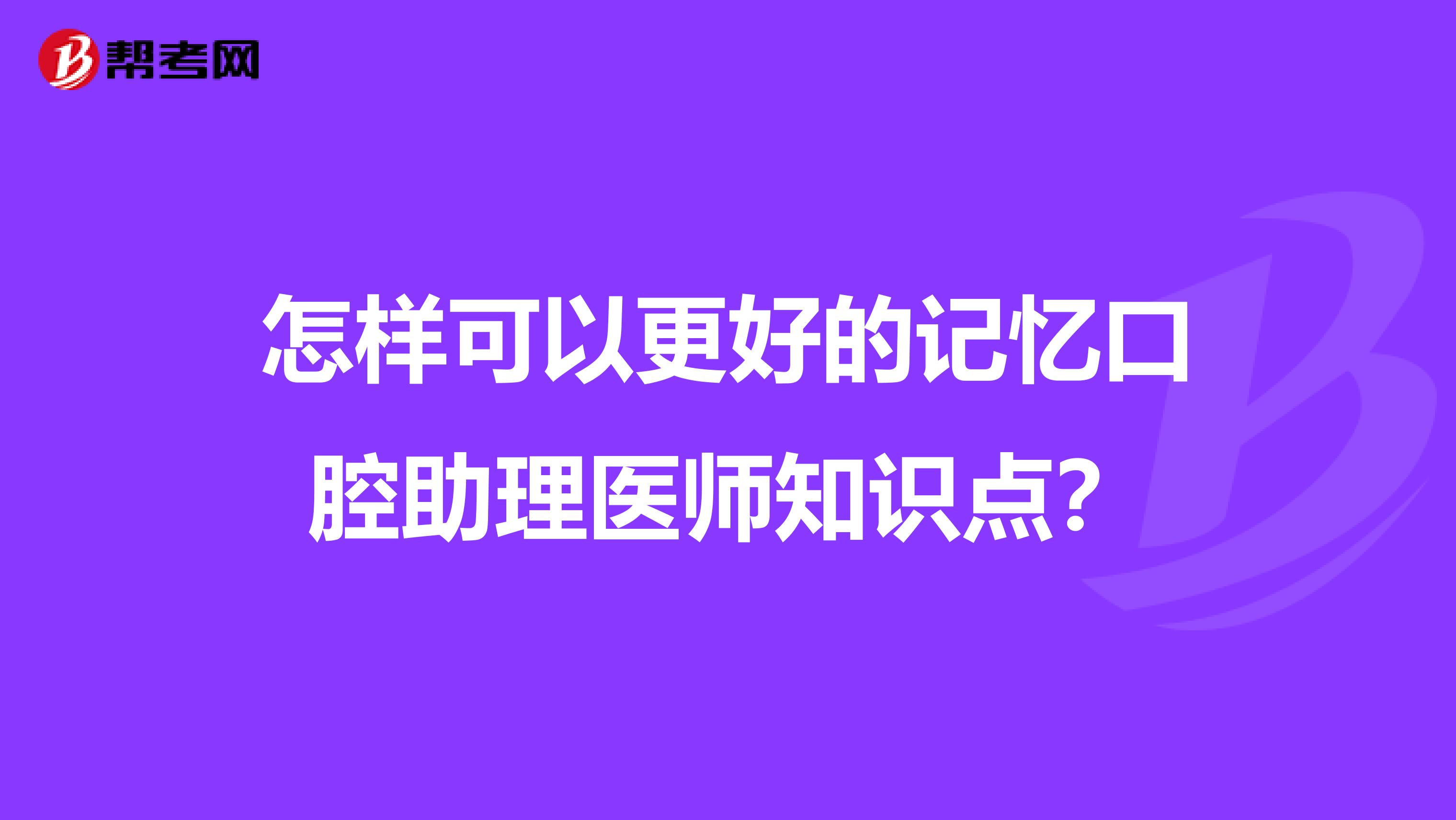 怎样可以更好的记忆口腔助理医师知识点?