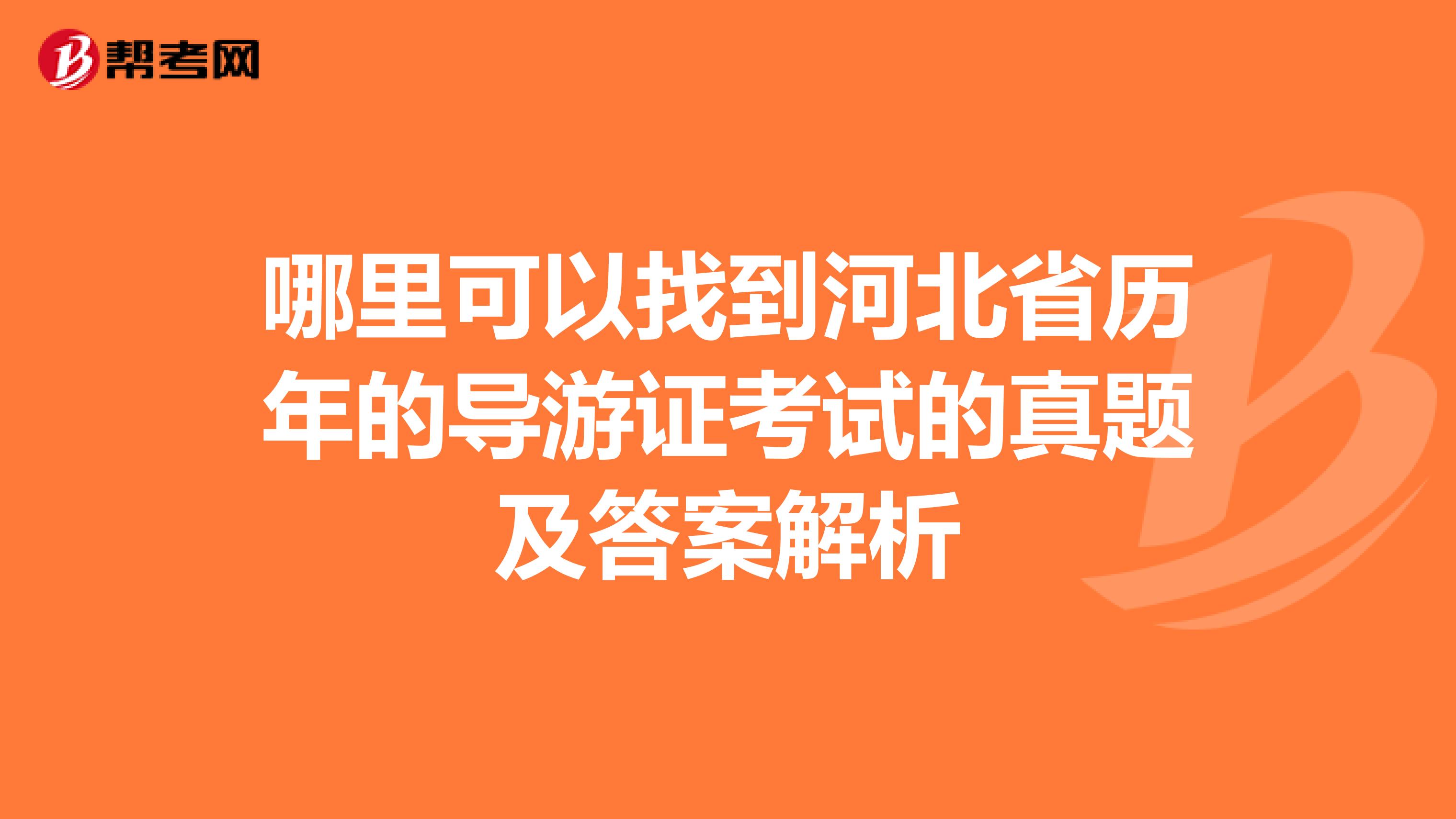 哪里可以找到河北省历年的导游证考试的真题及答案解析