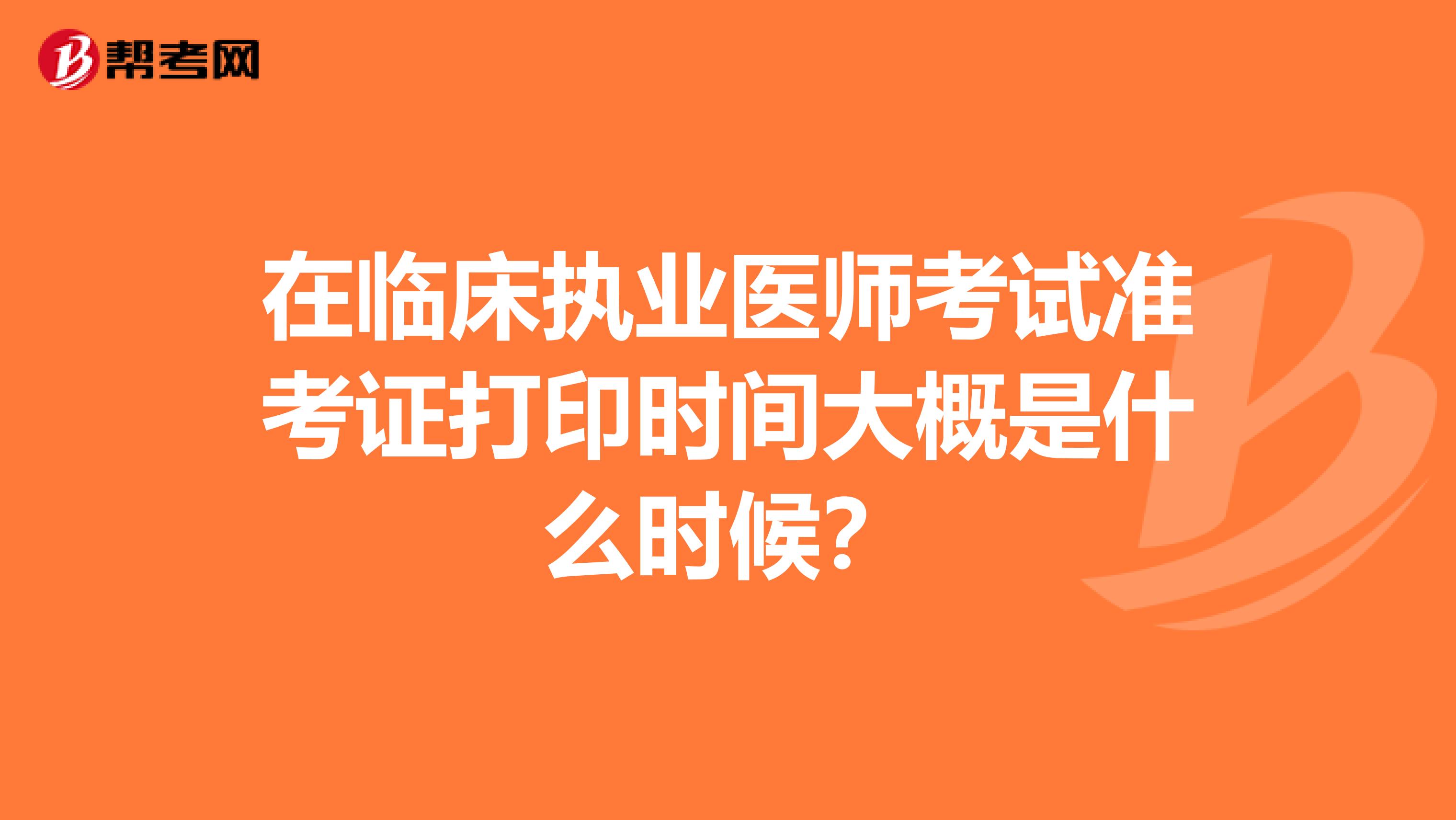 在临床执业医师考试准考证打印时间大概是什么时候?