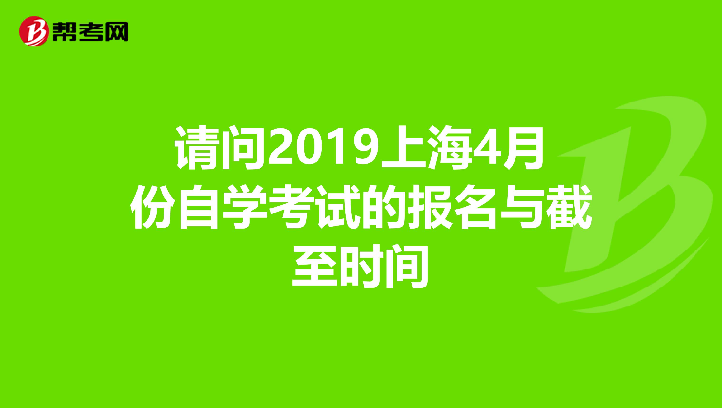 请问2019上海4月份自学考试的报名与截至时间