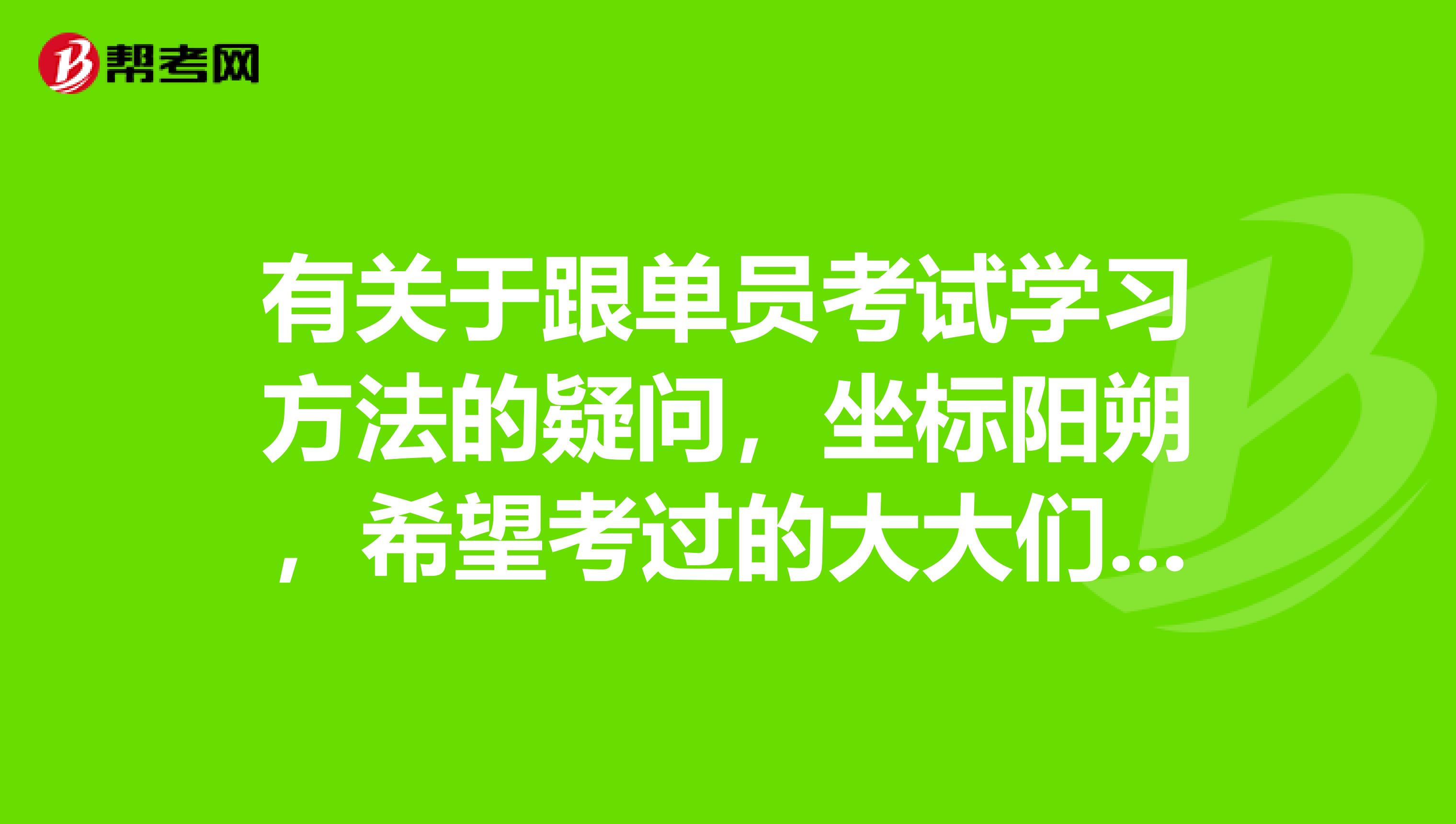 有关于跟单员考试学习方法的疑问，坐标阳朔，希望考过的大大们解答，感激不尽