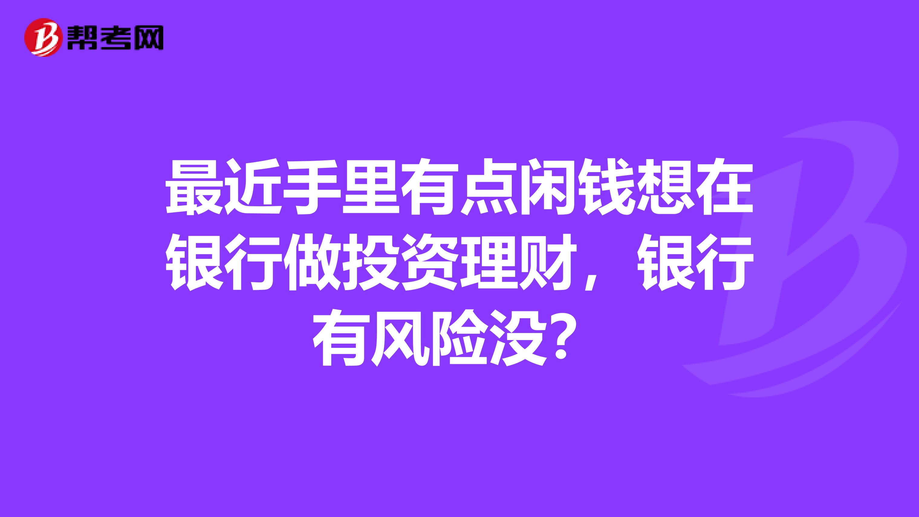 最近手里有点闲钱想在银行做投资理财,银行有风险没?