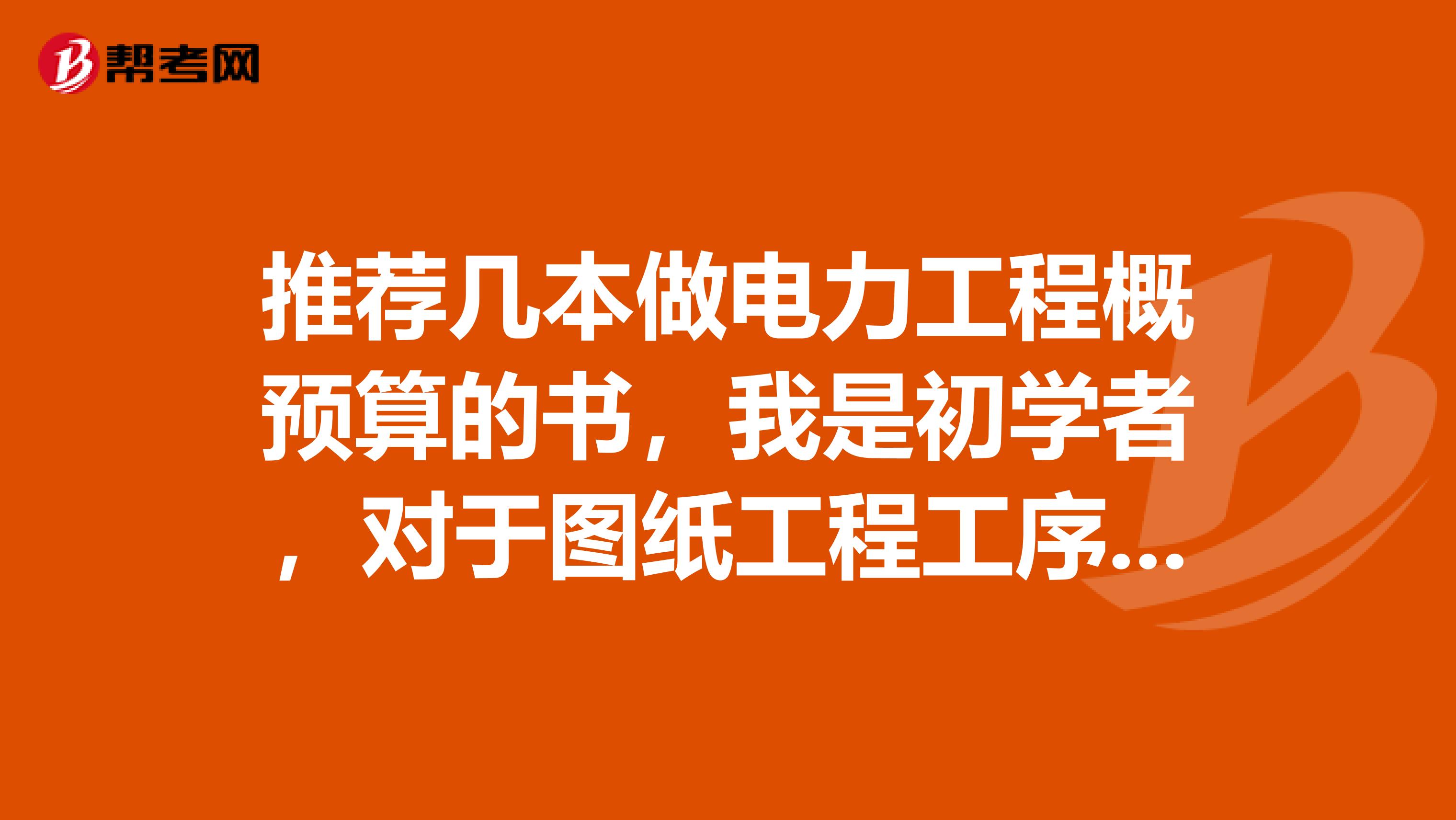 推荐几本做电力工程概预算的书,我是初学者,对于图纸工程工序等一窍不通的。能推荐几本书?