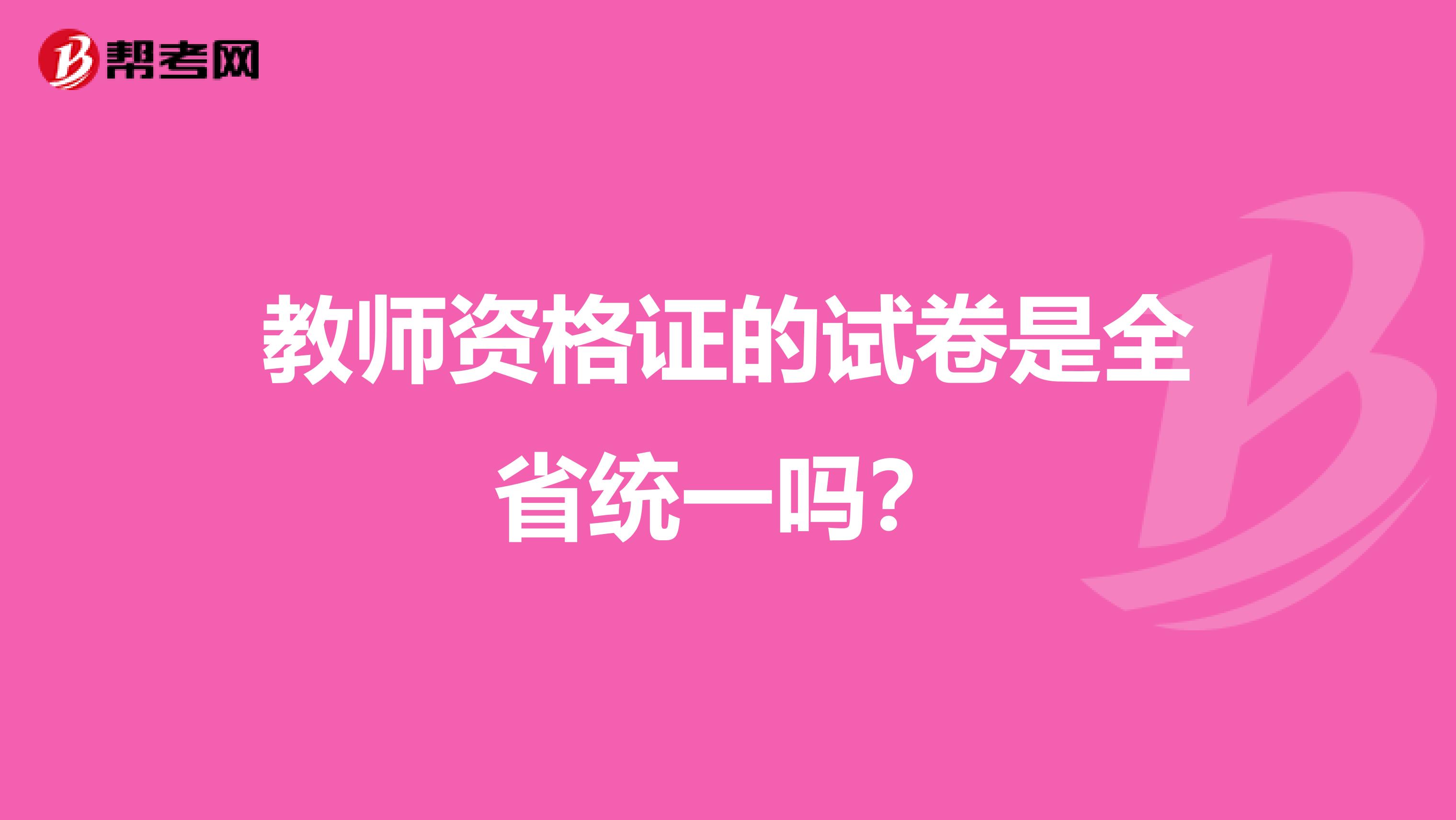 教师资格证的试卷是全省统一吗?