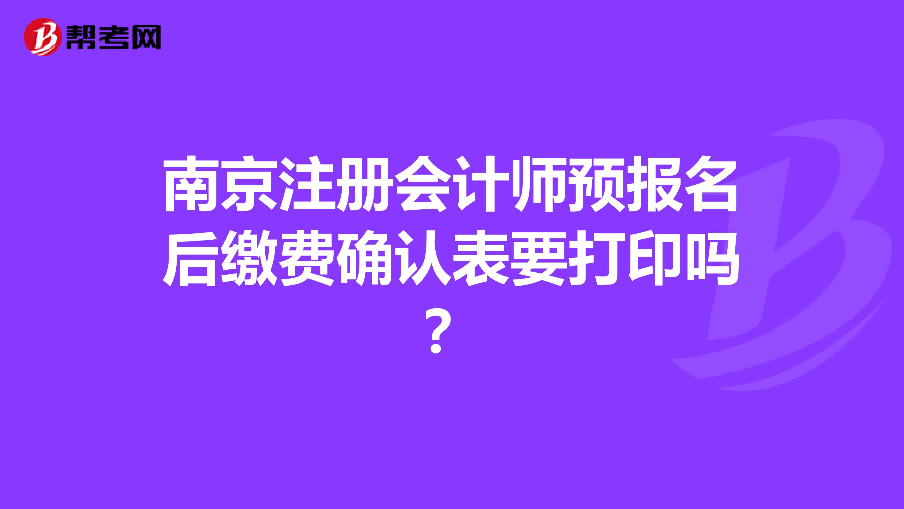 南京注冊會計師預報名后繳費確認表要打印嗎?