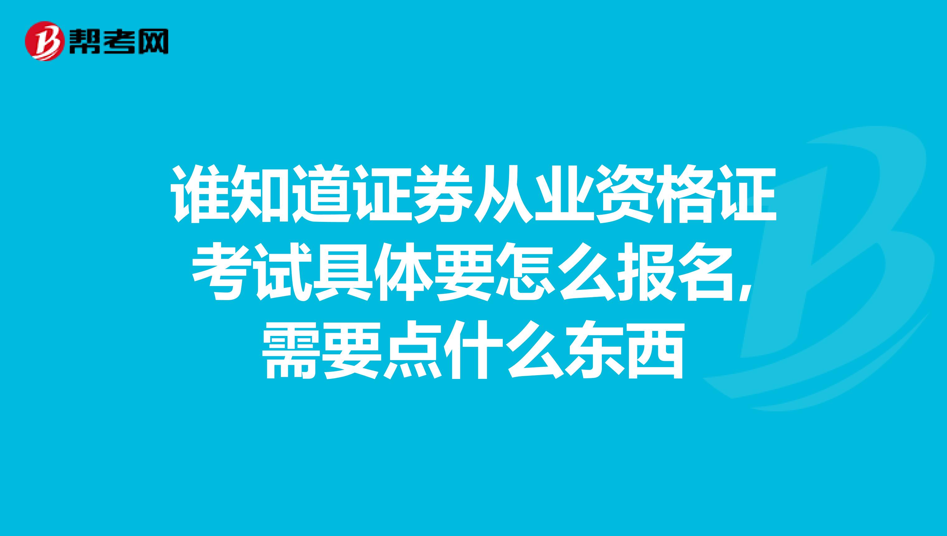 谁知道证券从业资格证考试具体要怎么报名,需要点什么东西