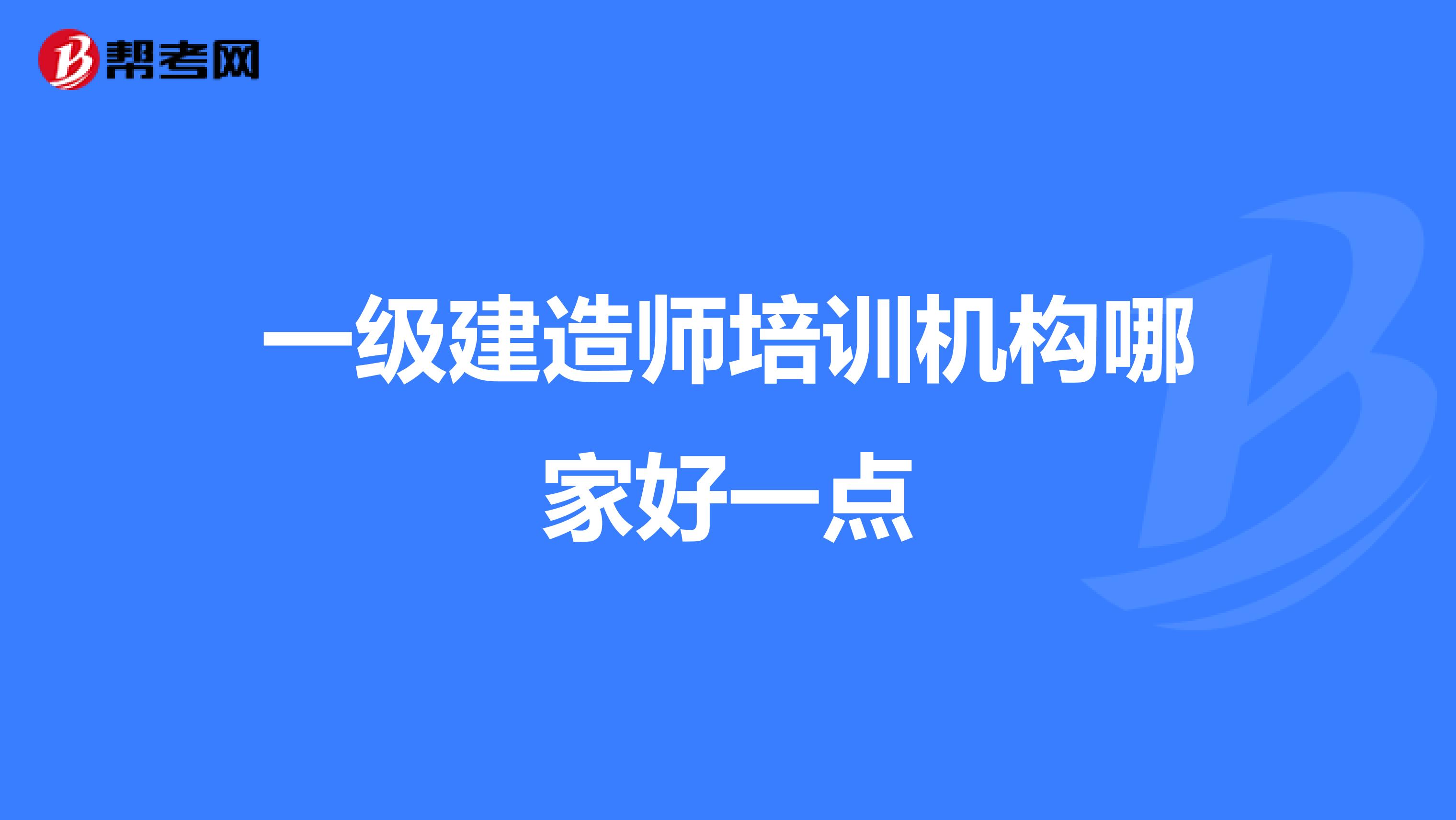 一级建造师培训机构哪家好一点