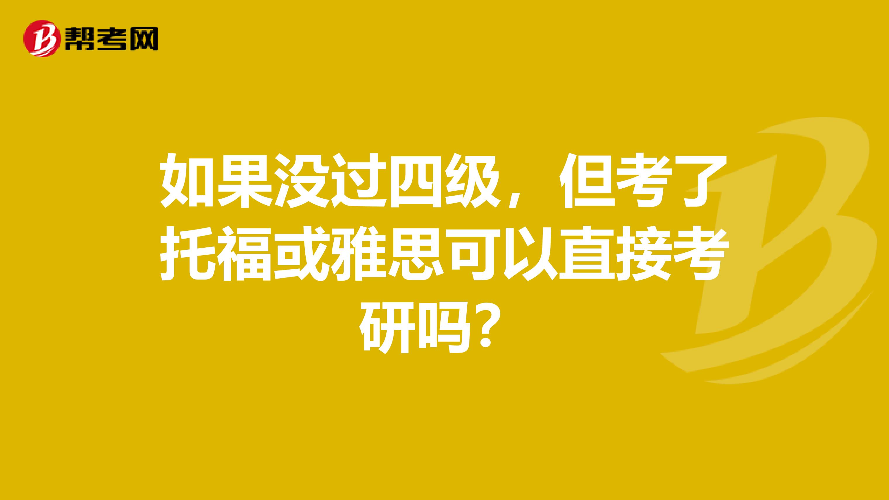 如果没过四级,但考了托福或雅思可以直接考研吗?