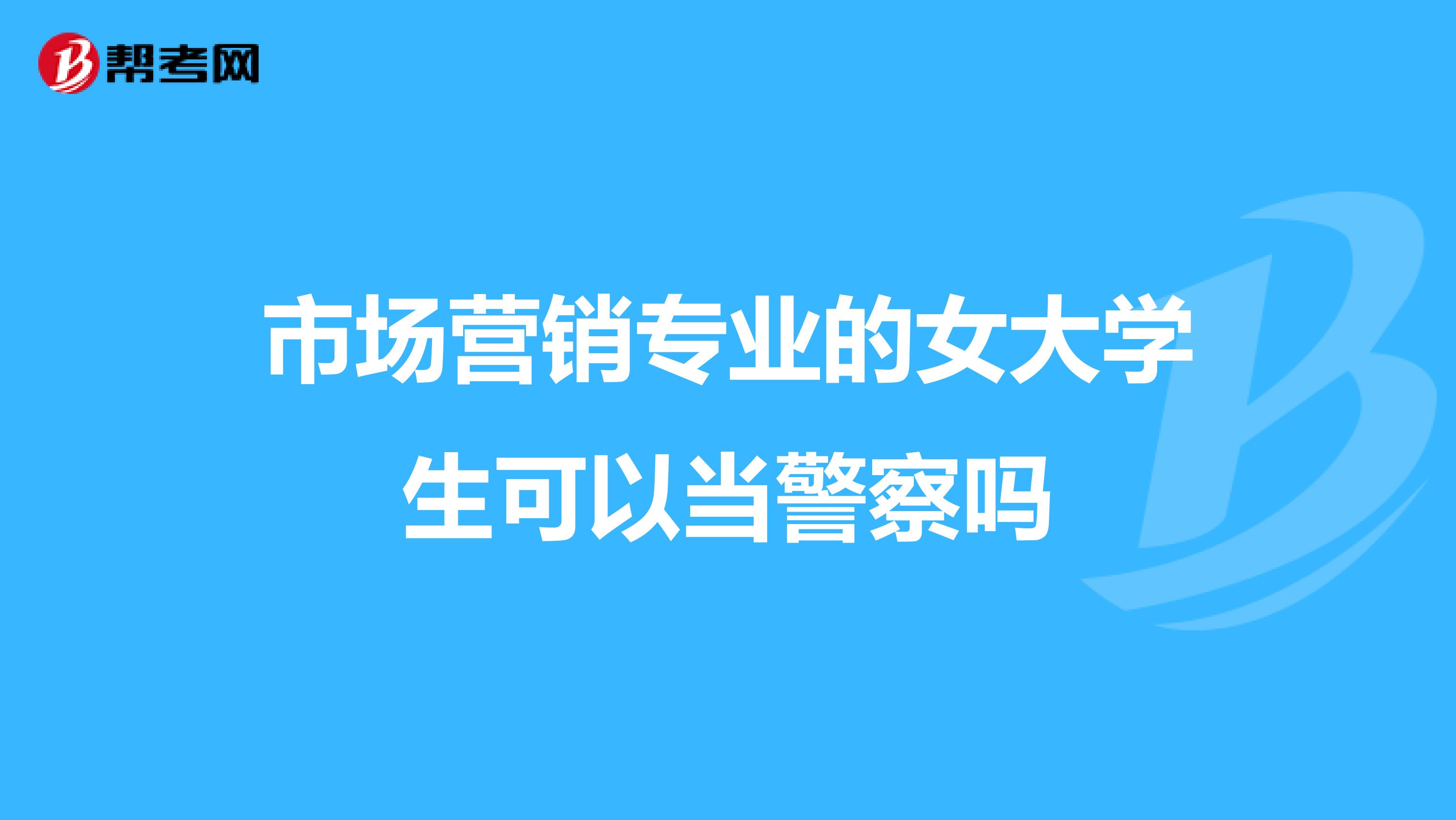 市场营销专业的女大学生可以当警察吗