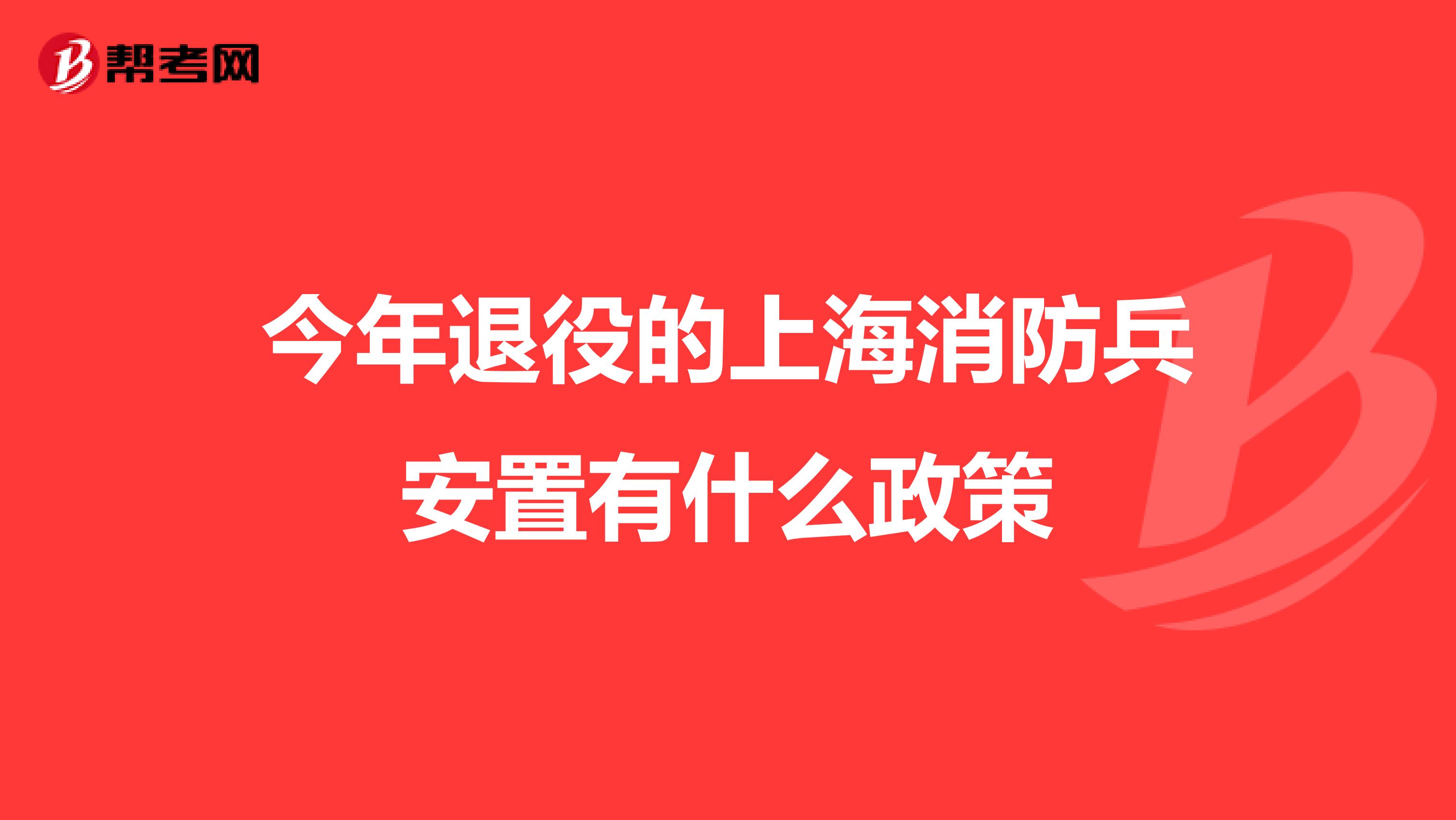 今年退役的上海消防兵安置有什么政策