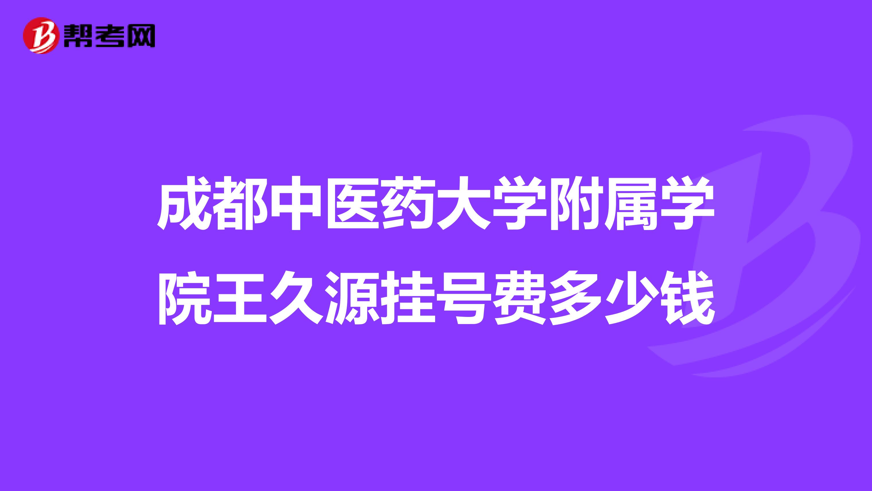 成都中医药大学附属学院王久源挂号费多少钱
