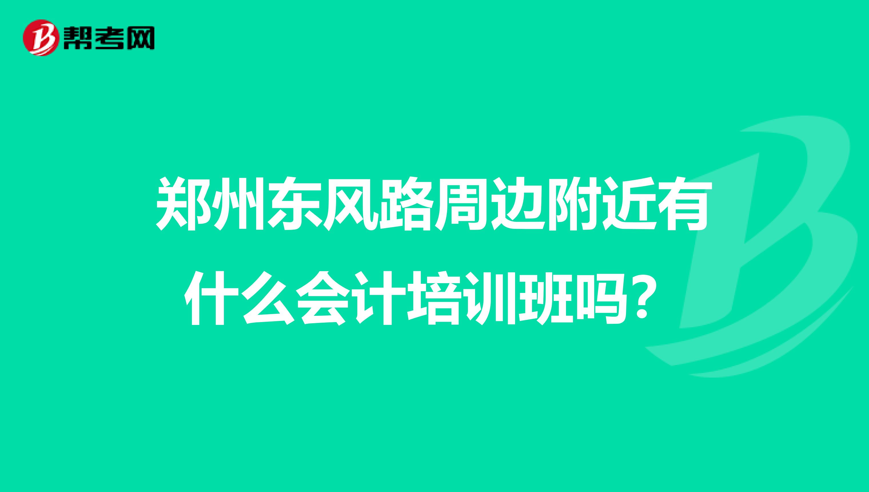 郑州东风路周边附近有什么会计培训班吗？