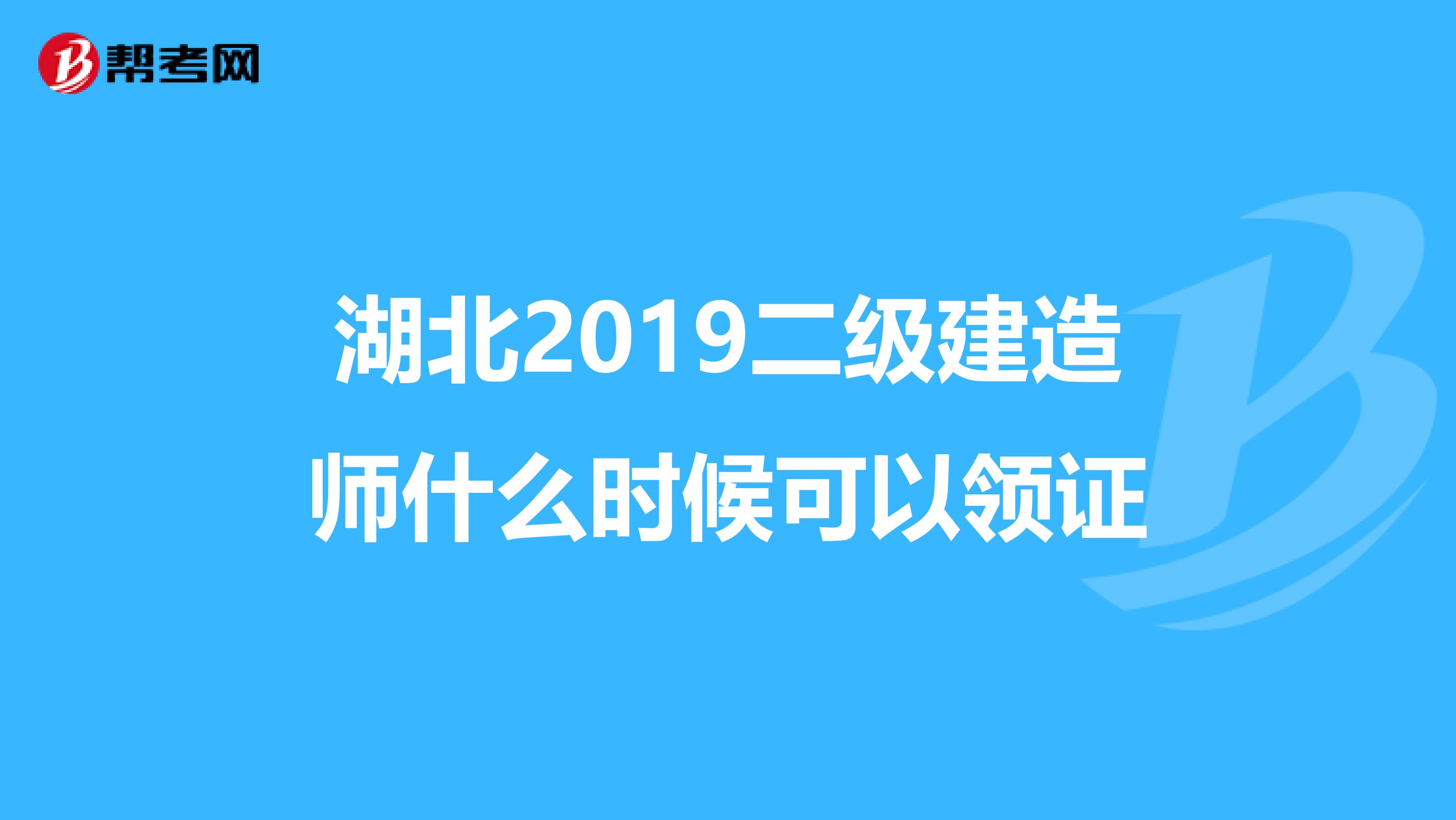 湖北2019二级建造师什么时候可以领证