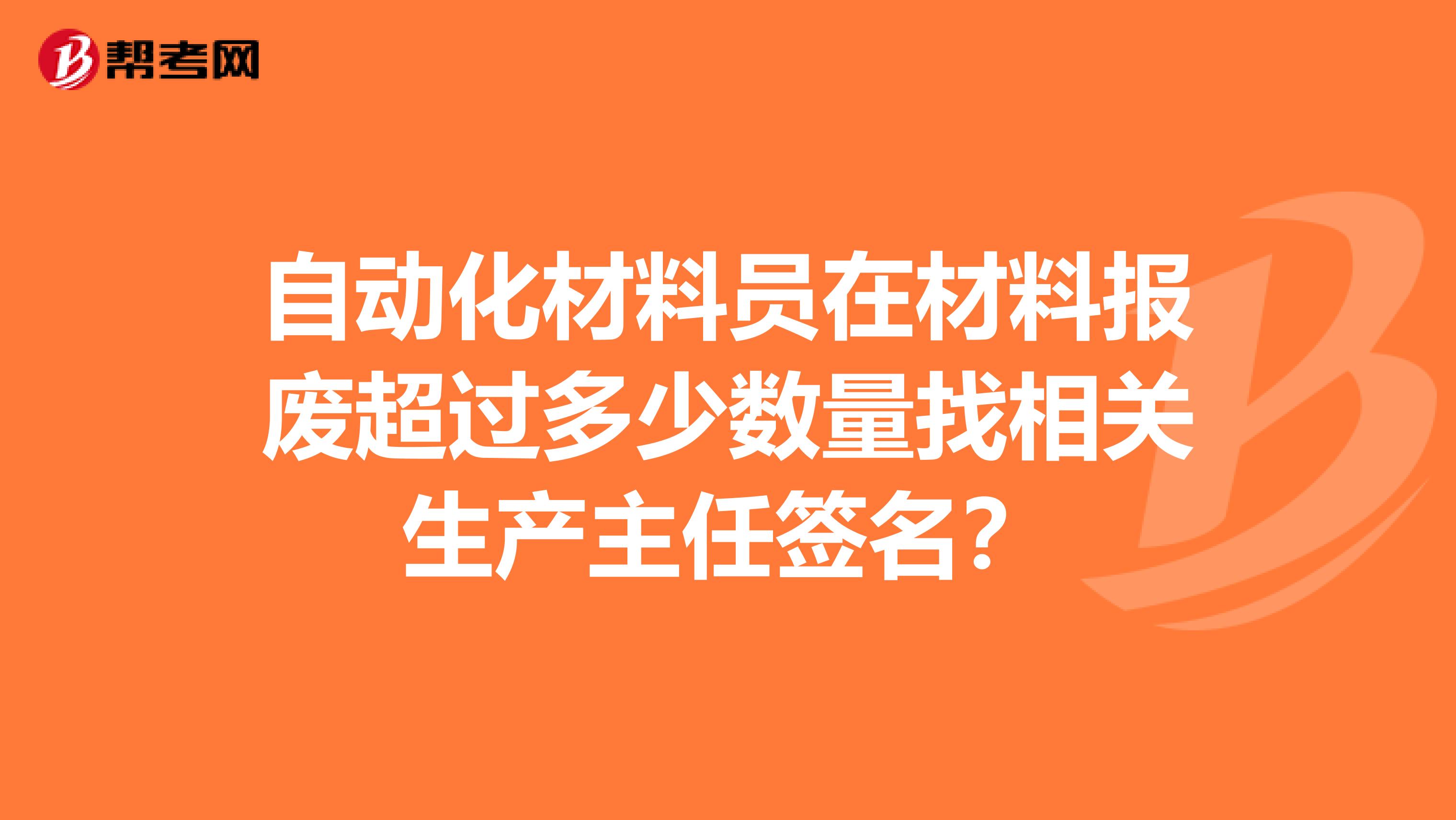 自动化材料员在材料报废超过多少数量找相关生产主任签名？