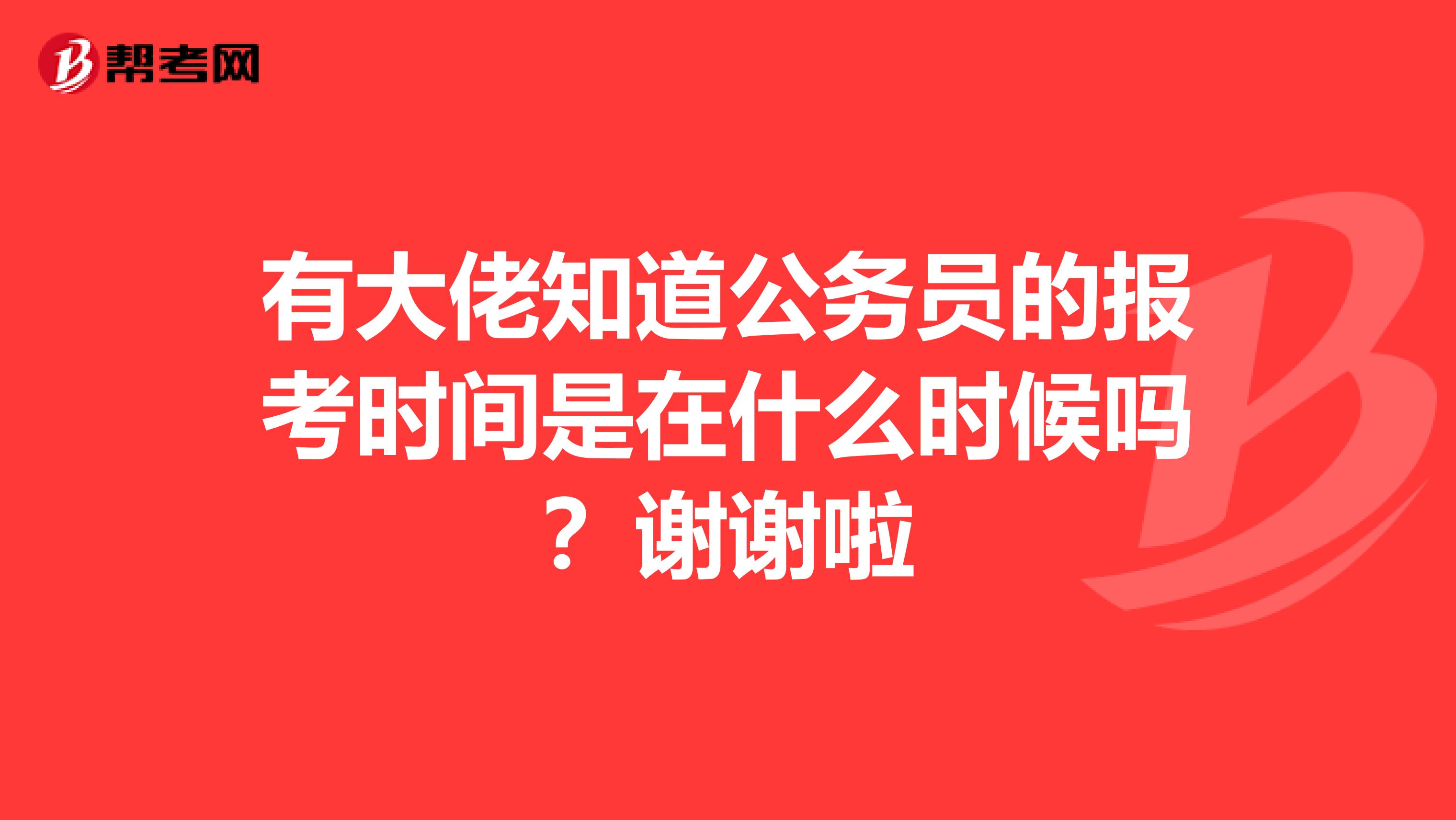 有大佬知道公务员的报考时间是在什么时候吗？谢谢啦