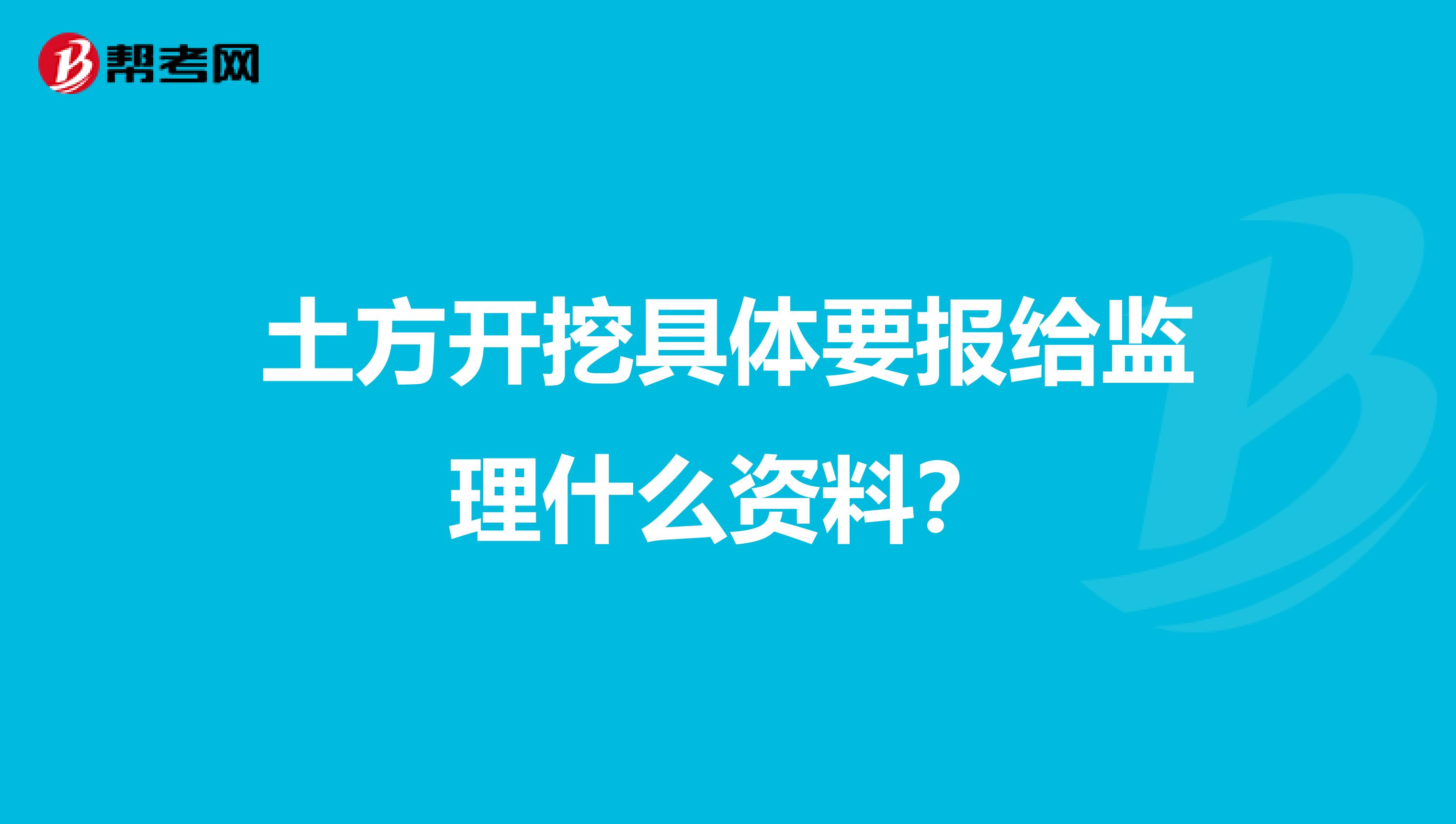 土方开挖具体要报给监理什么资料?