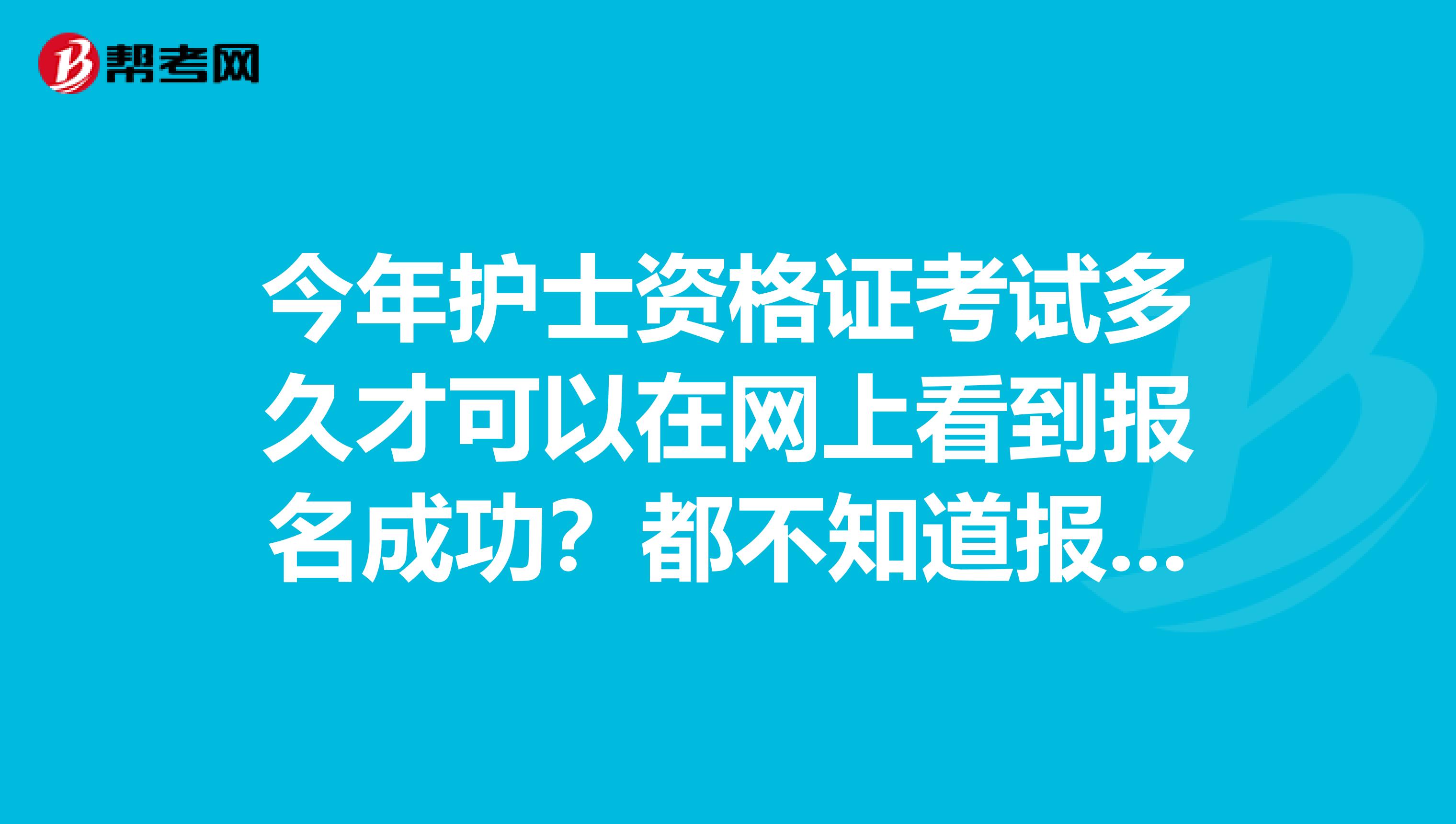 今年护士资格证考试多久才可以在网上看到报名成功？都不知道报名有没有成功