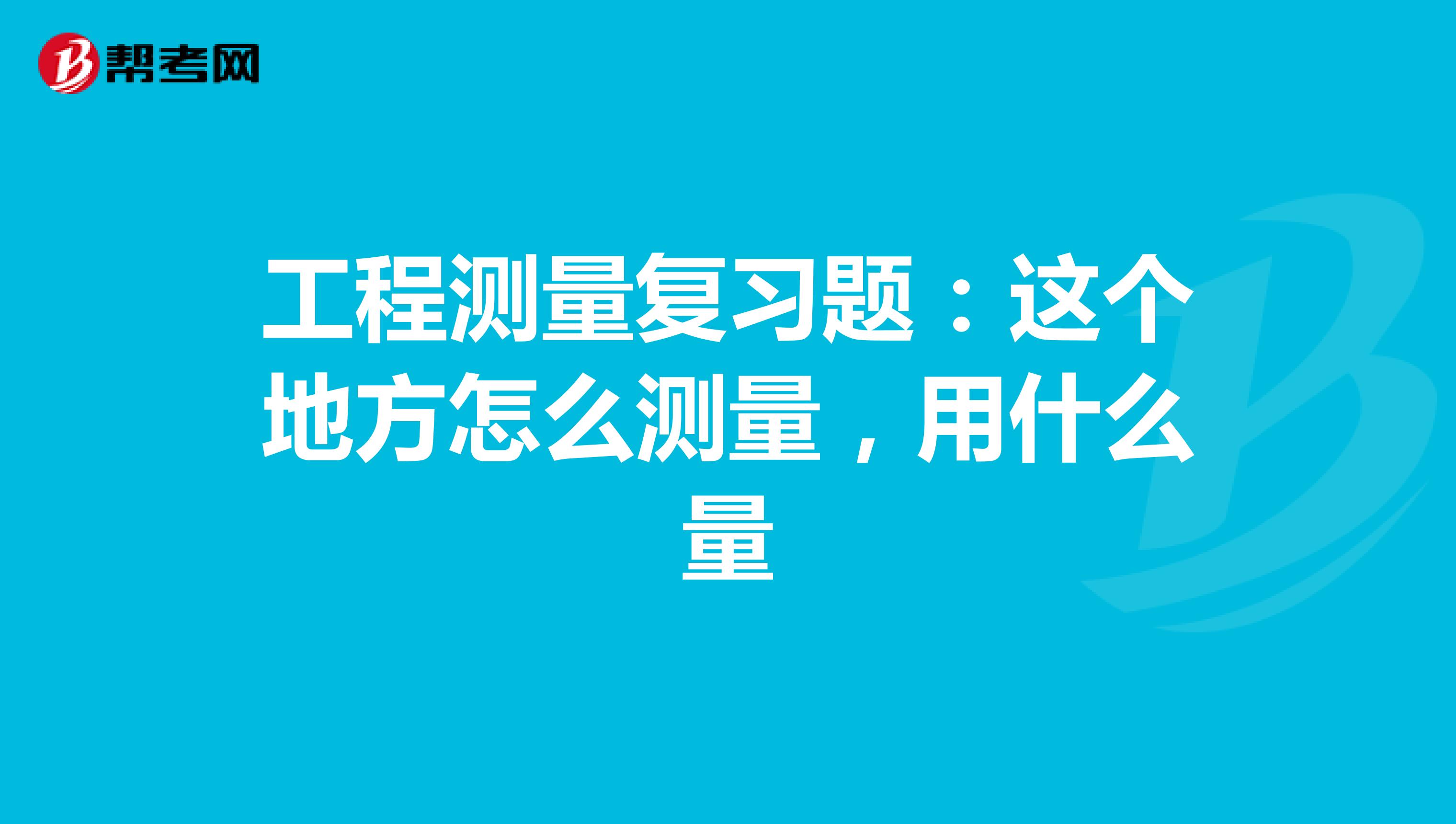 工程测量复习题:这个地方怎么测量,用什么量