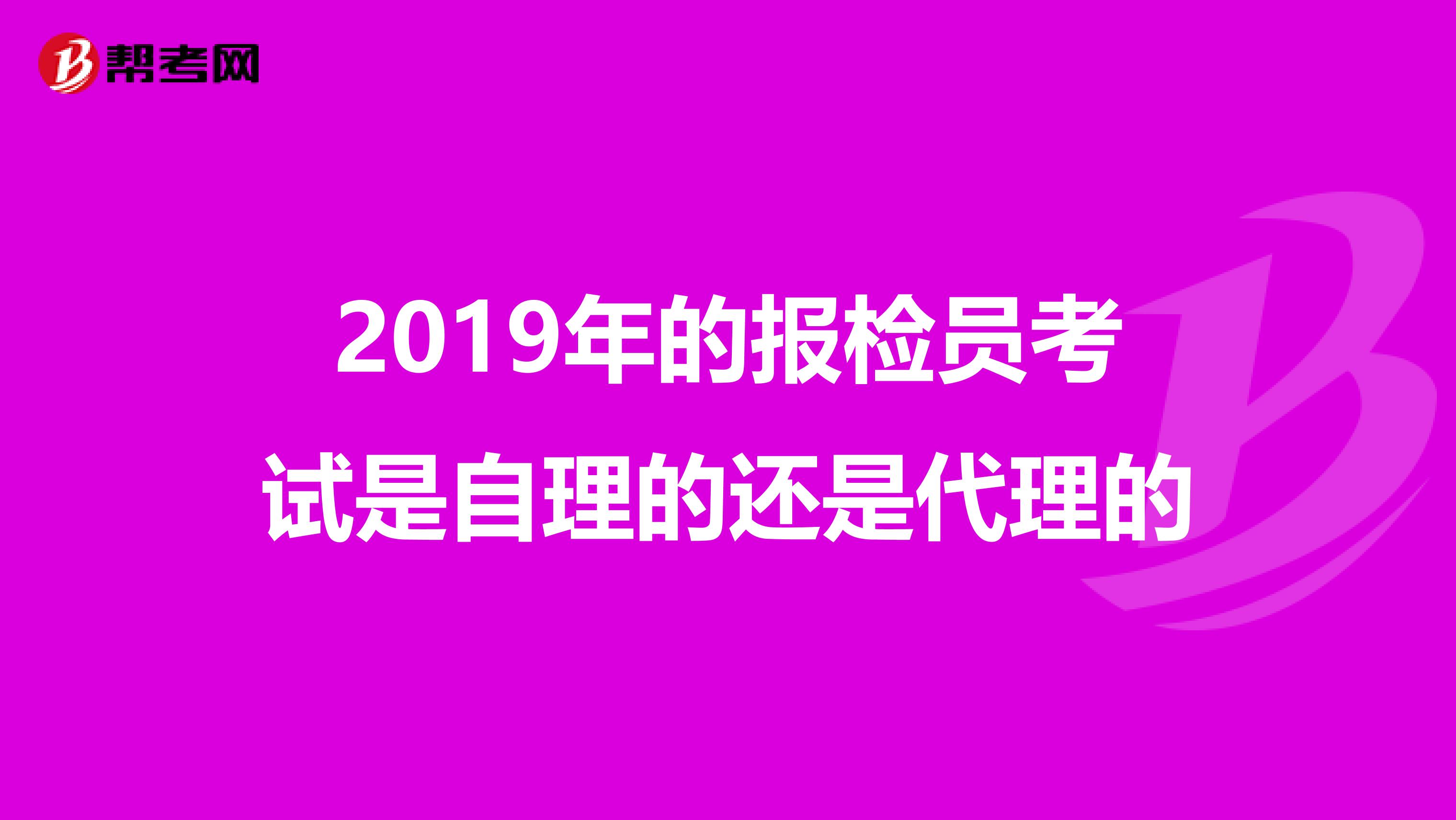 2019年的报检员考试是自理的还是代理的