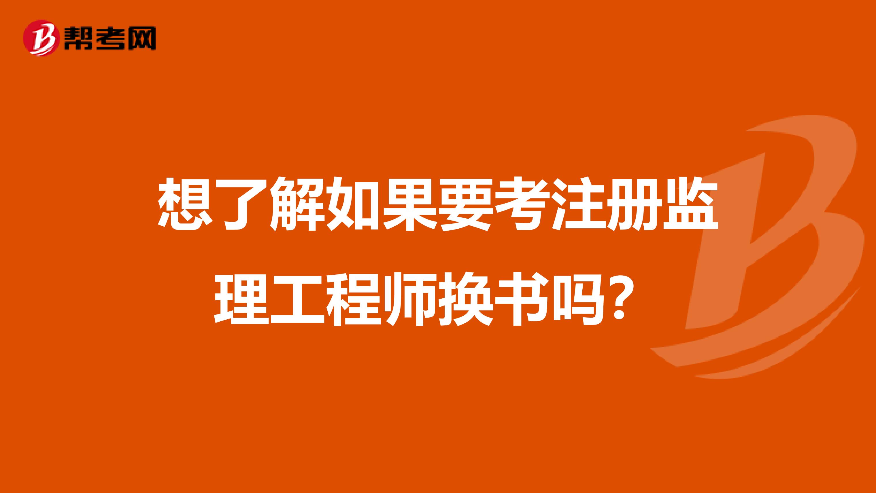 想了解如果要考注册监理工程师换书吗？