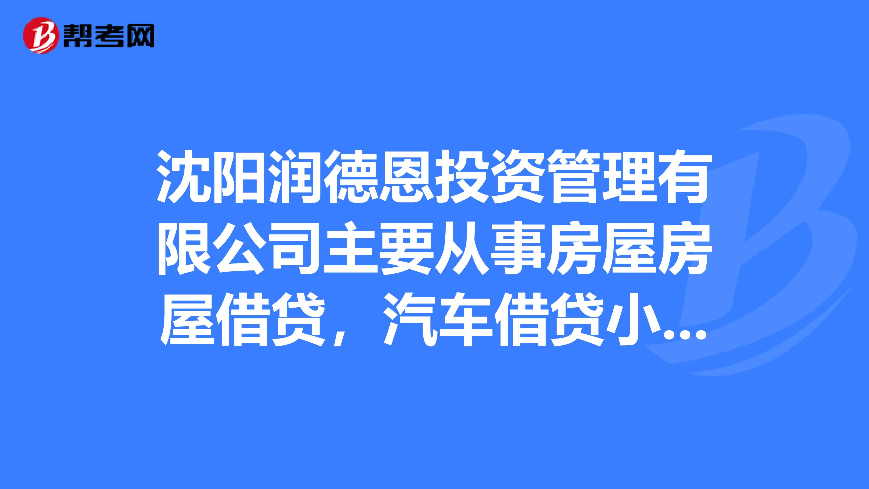沈阳润德恩投资管理有限公司主要从事房屋房屋借贷，汽车借贷小额信贷吗？