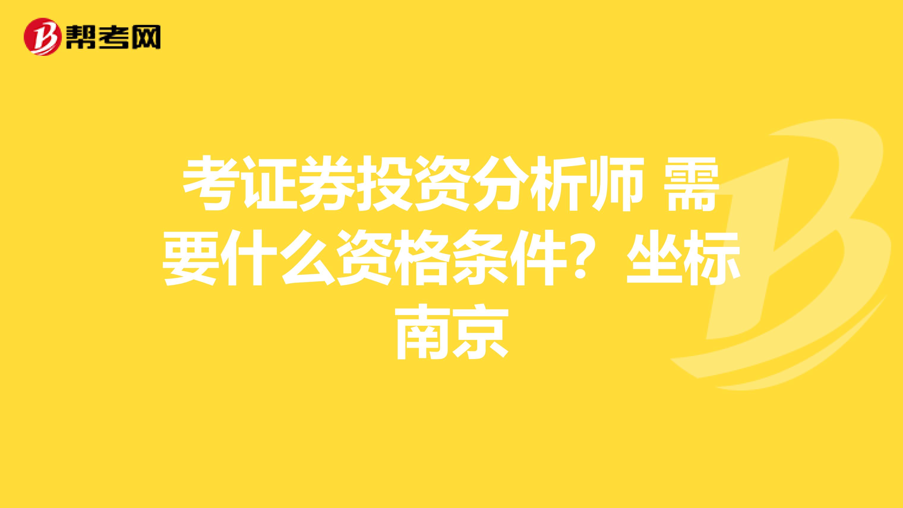 考证券投资分析师 需要什么资格条件?坐标南京