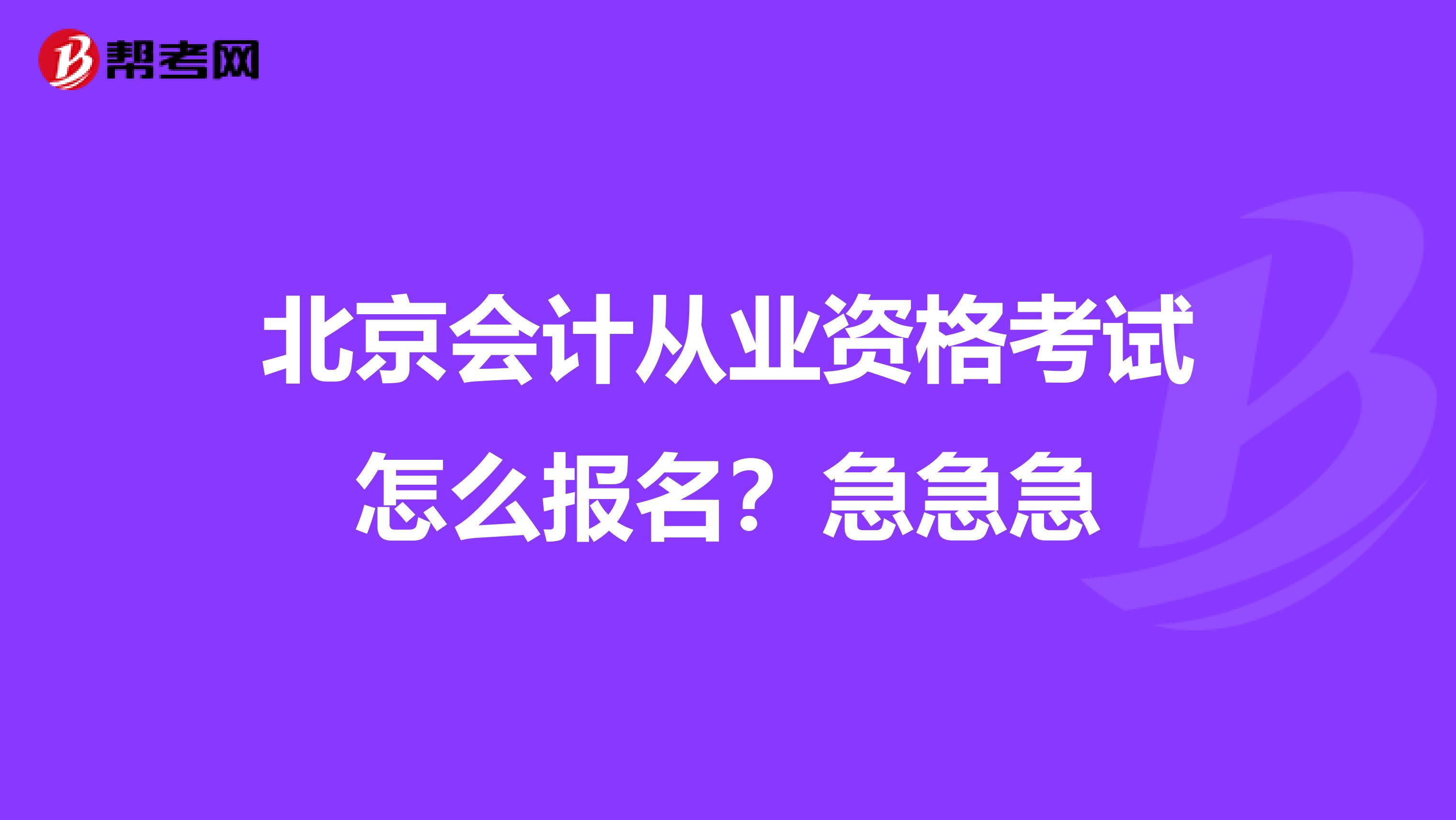 北京会计从业资格考试怎么报名?急急急