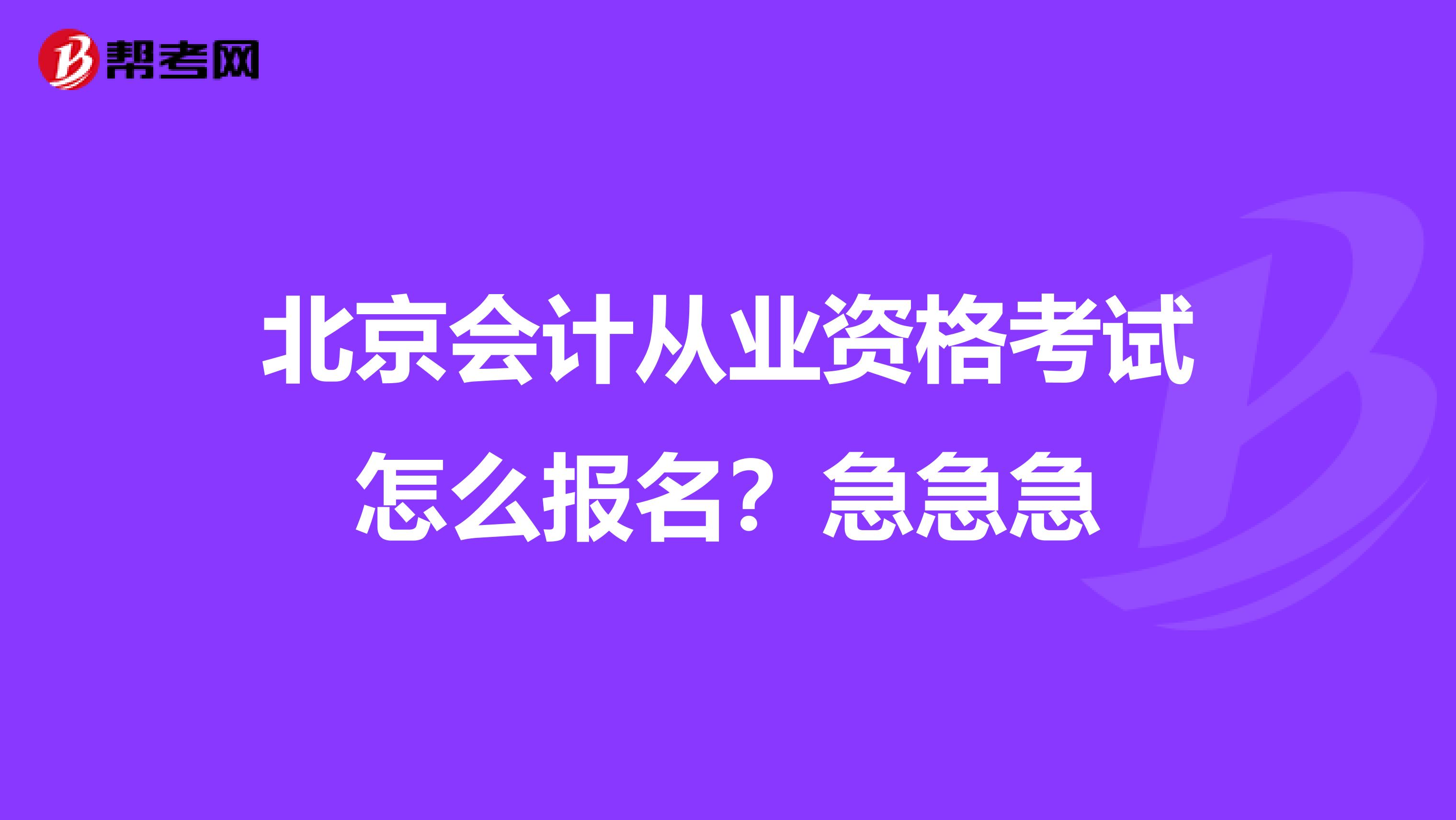 北京会计从业资格考试怎么报名？急急急