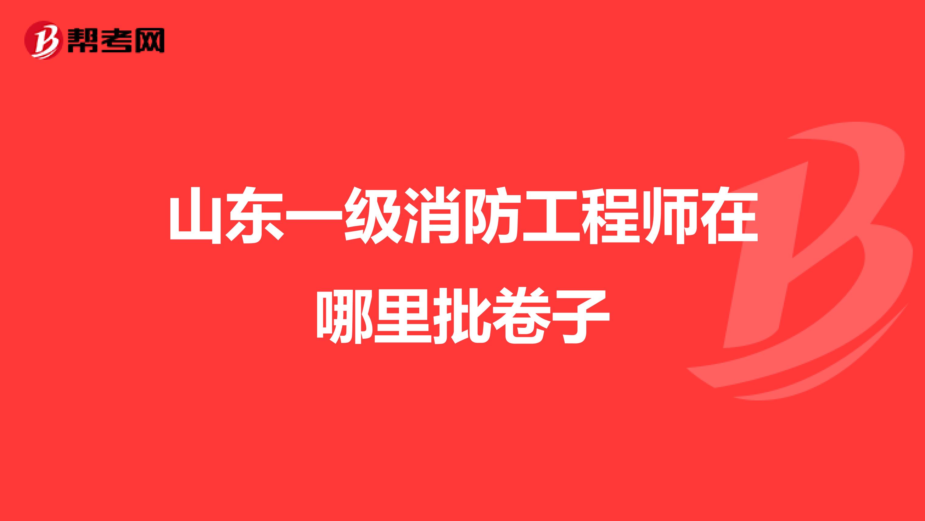 山东一级消防工程师在哪里批卷子