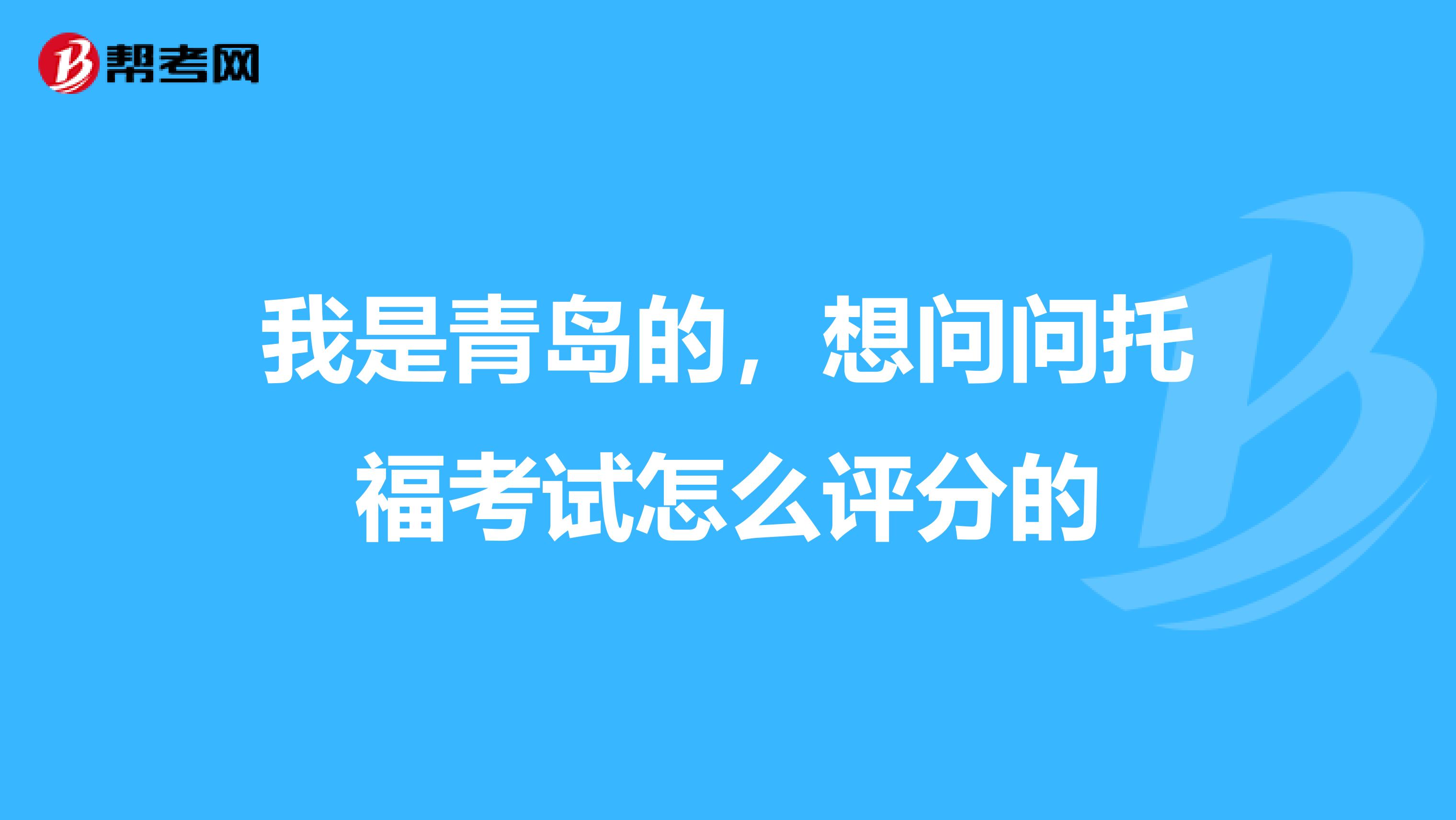 我是青岛的,想问问托福考试怎么评分的