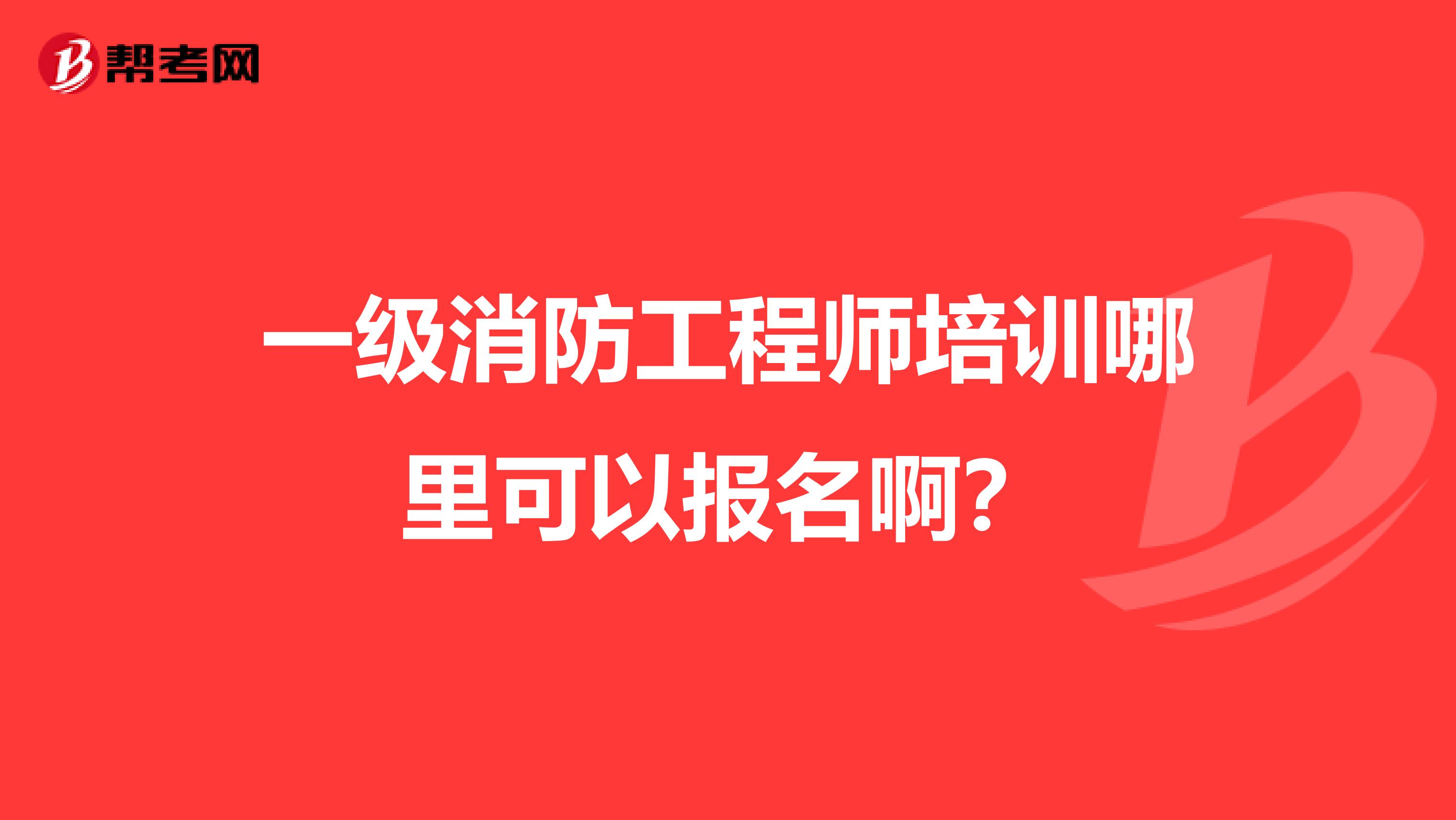 一级消防工程师培训哪里可以报名啊？