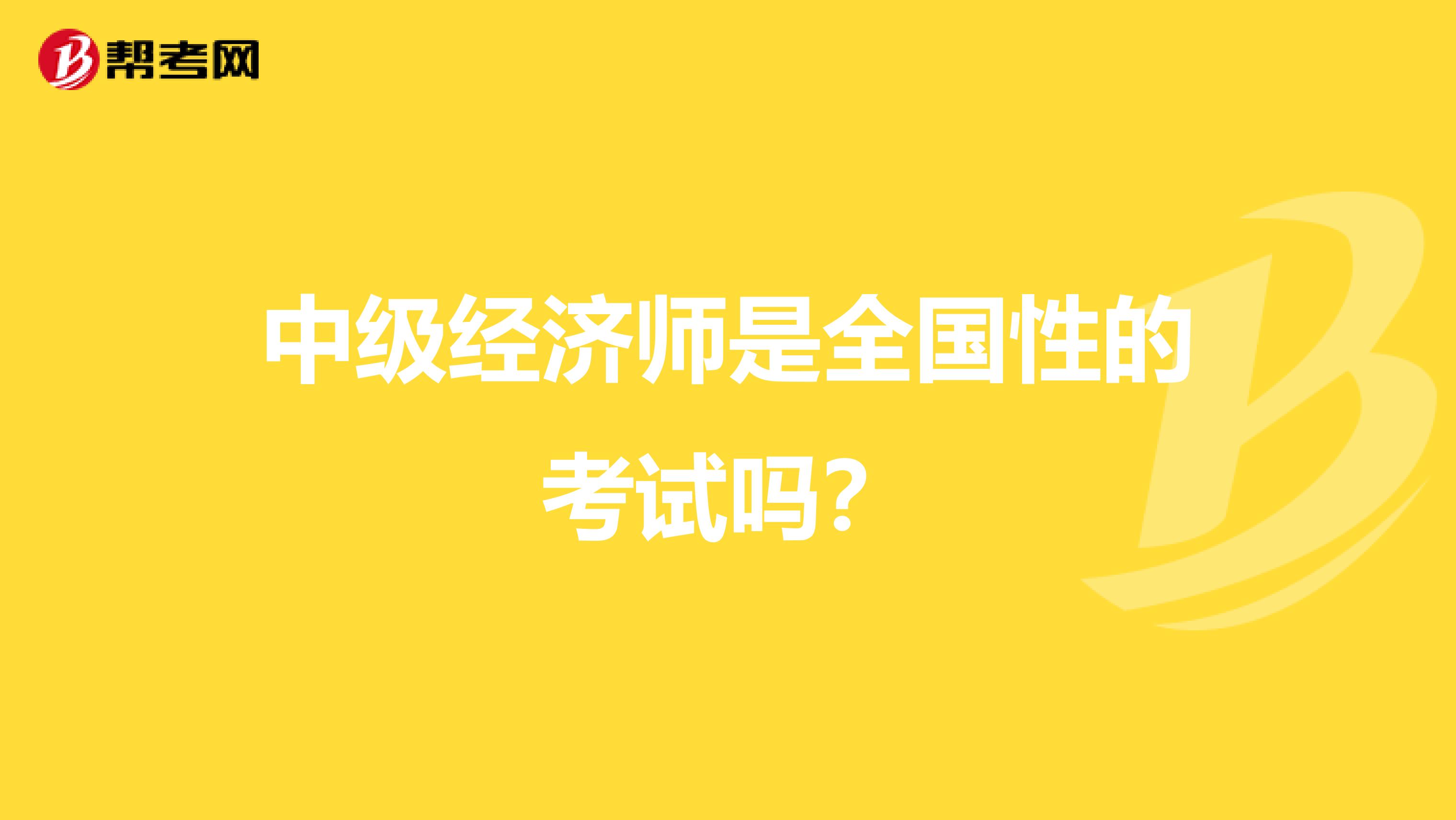 中级经济师是全国性的考试吗？