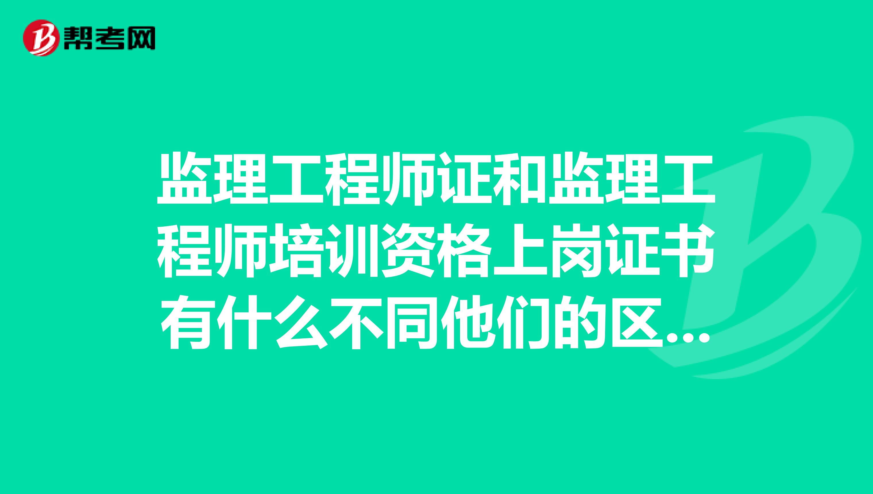 监理工程师证和监理工程师培训资格上岗证书有什么不同他们的区别在哪？
