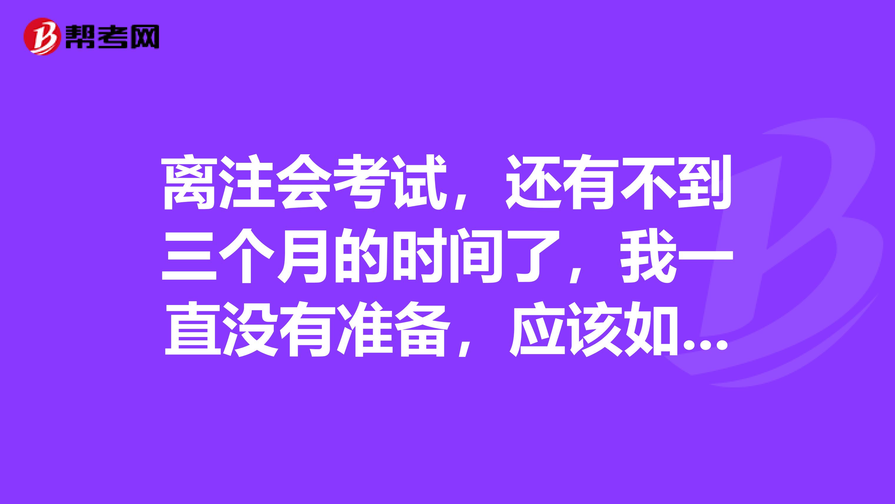 离注会考试，还有不到三个月的时间了，我一直没有准备，应该如何备考呢？