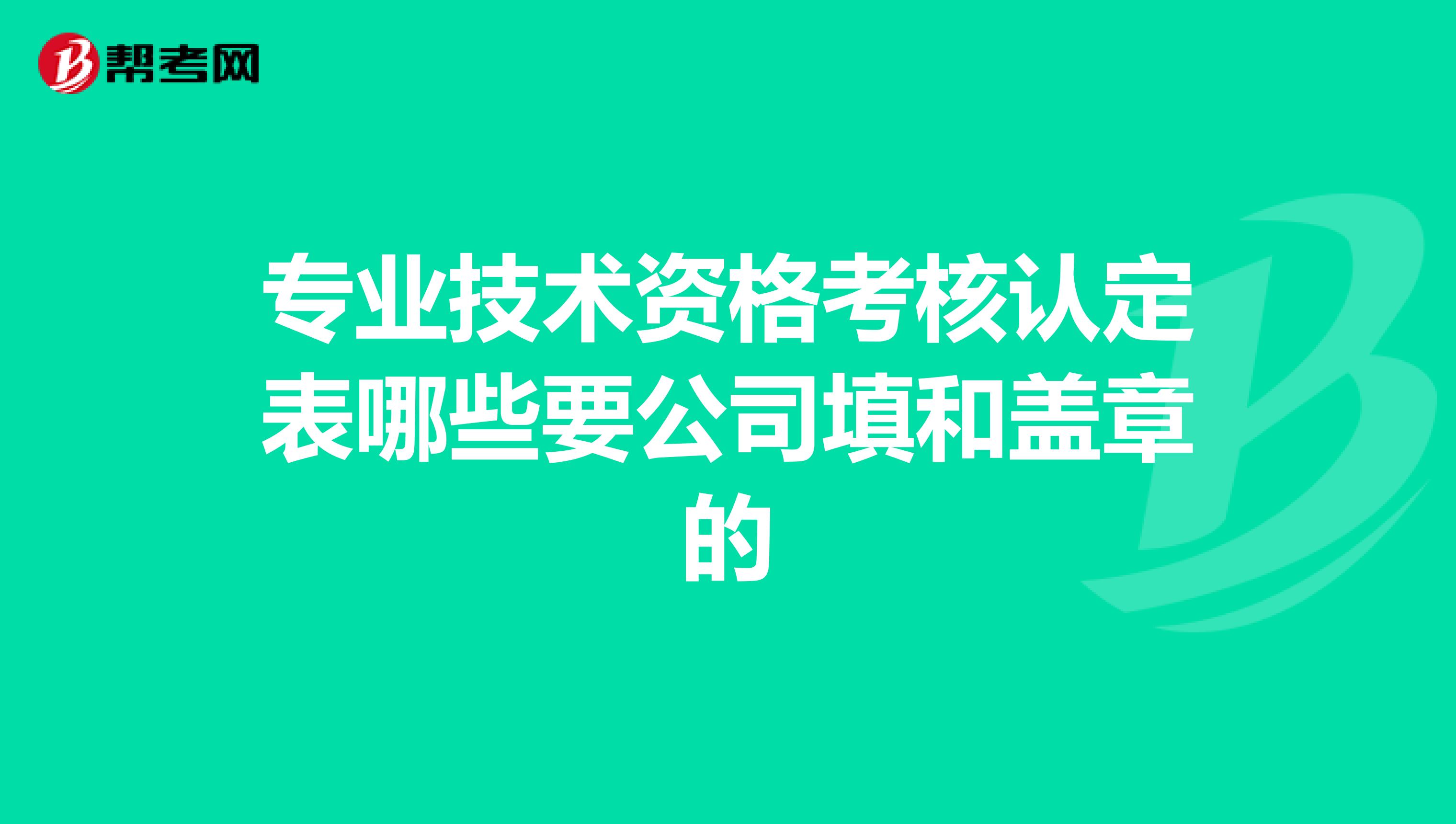 专业技术资格考核认定表哪些要公司填和盖章的