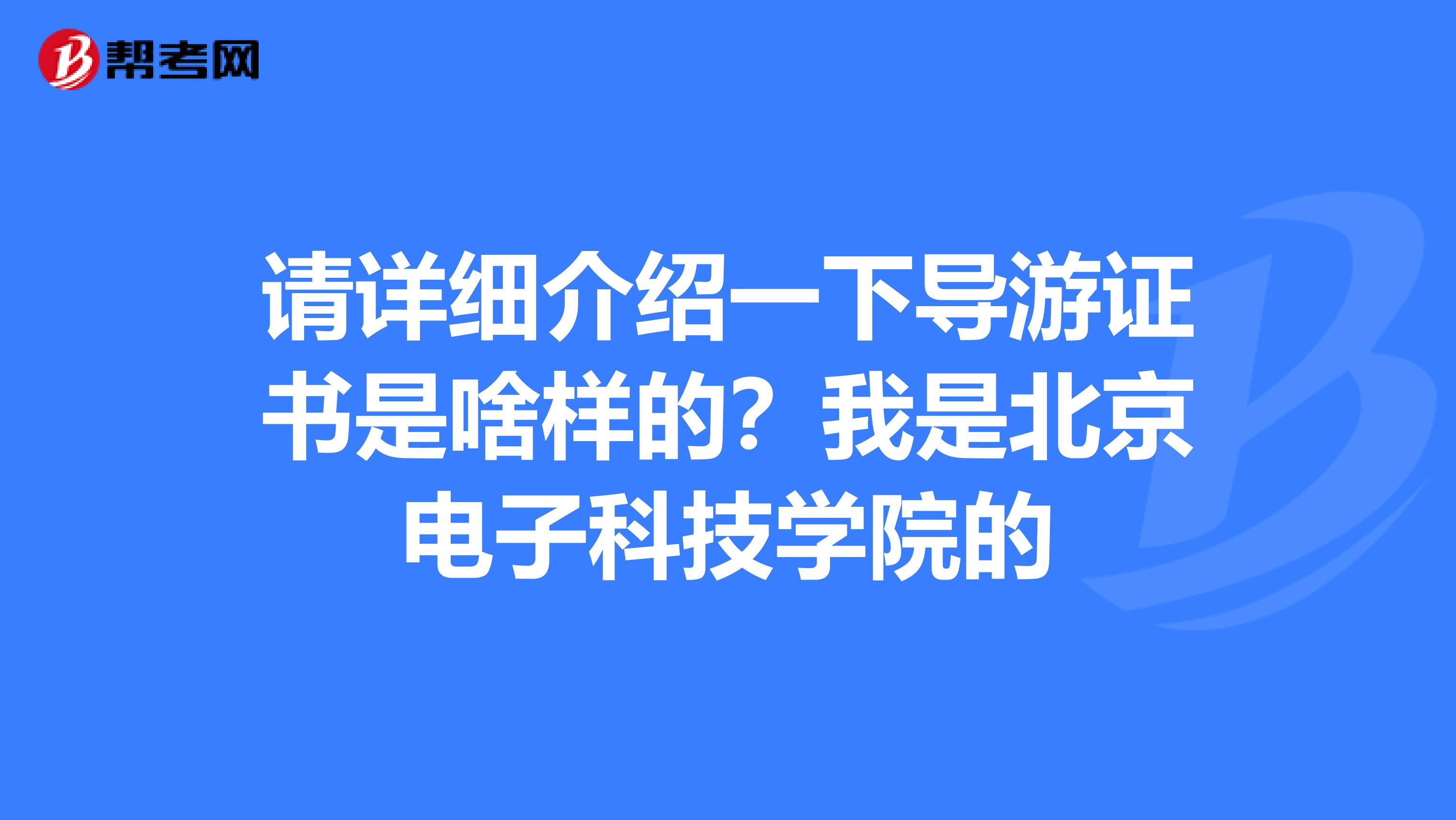 请详细介绍一下导游证书是啥样的?我是北京电子科技学院的