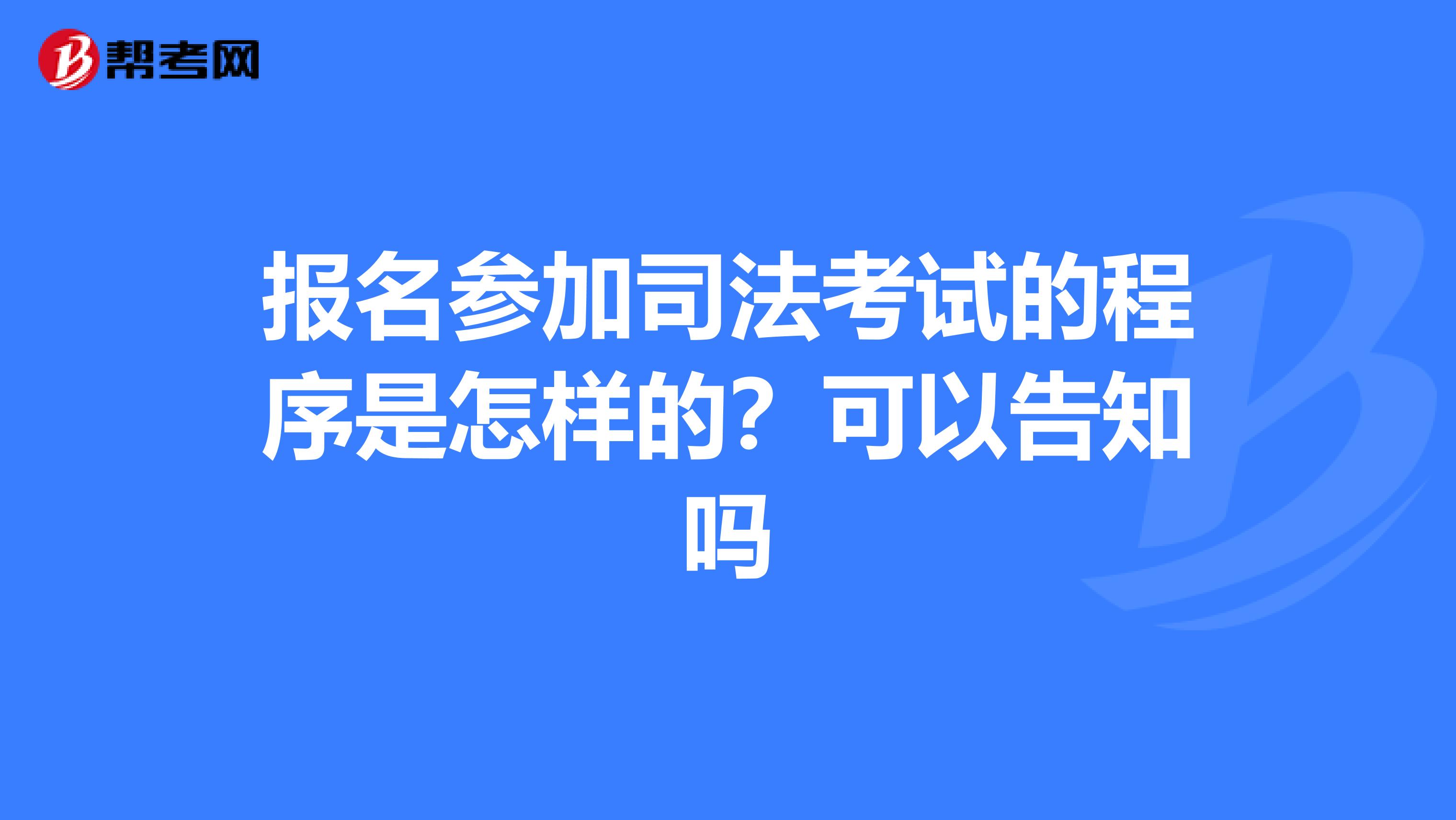 报名参加司法考试的程序是怎样的？可以告知吗