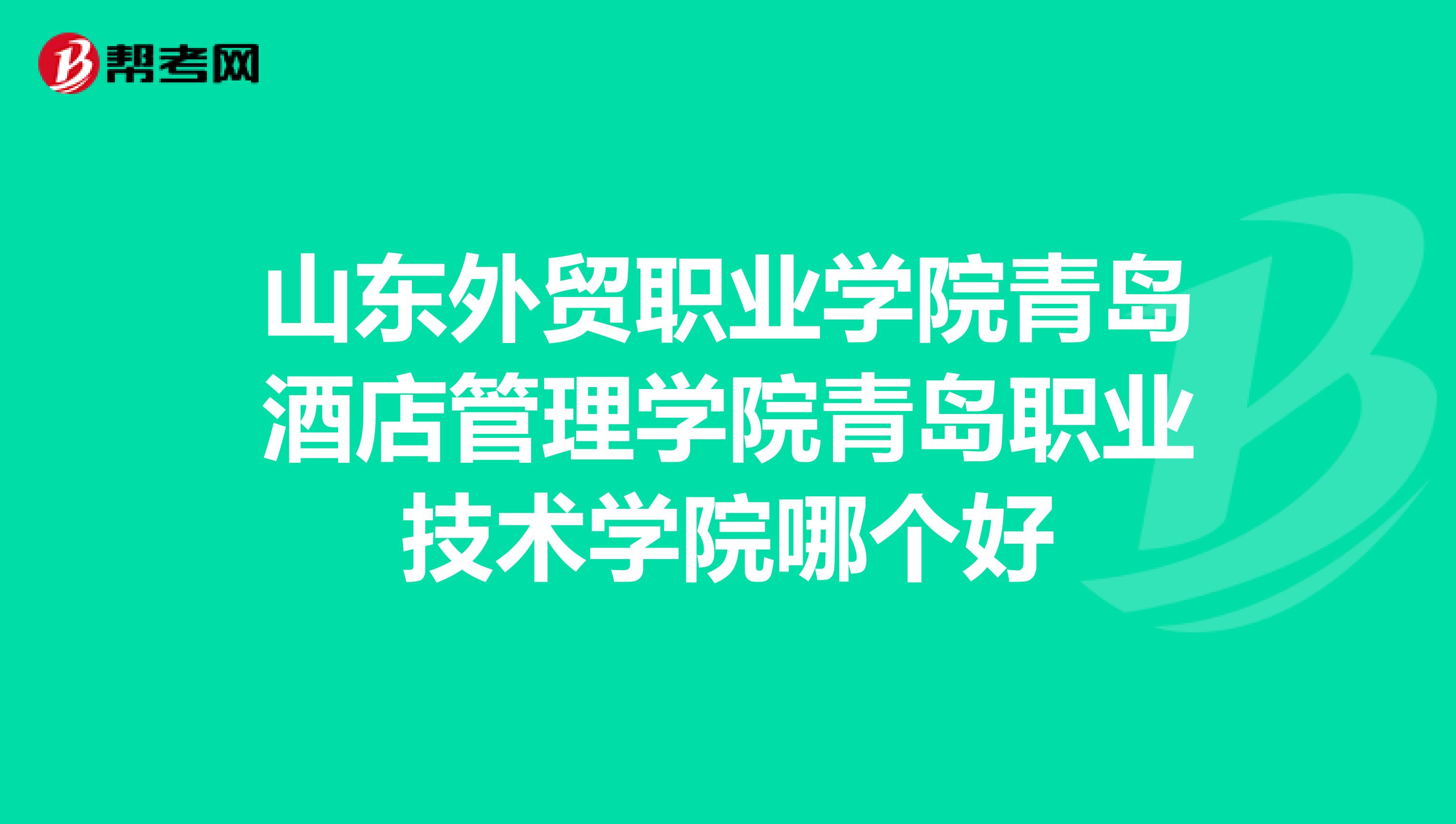 山东外贸职业学院青岛酒店管理学院青岛职业技术学院哪个好