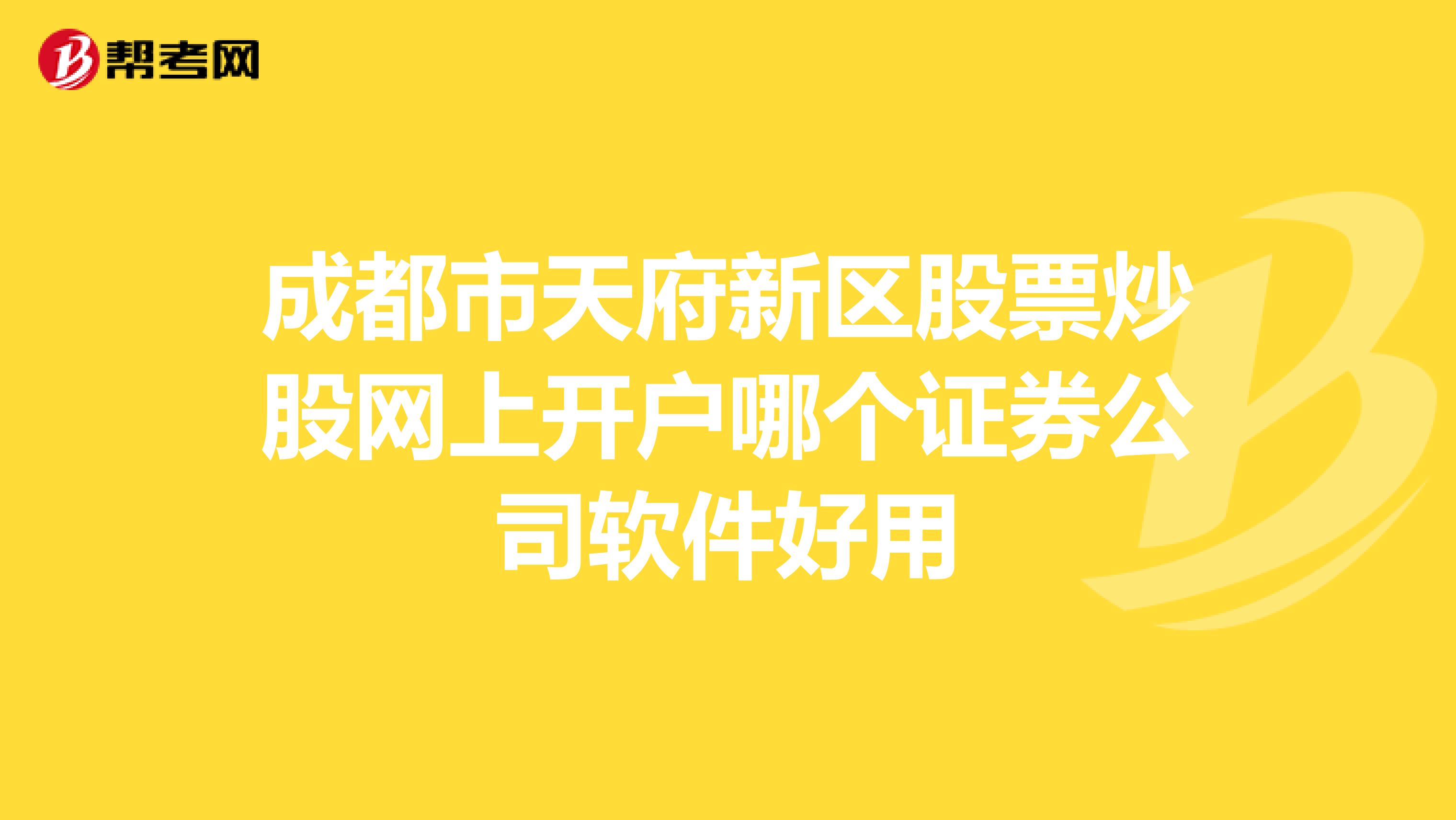 成都市天府新区股票炒股网上开户哪个证券公司软件好用