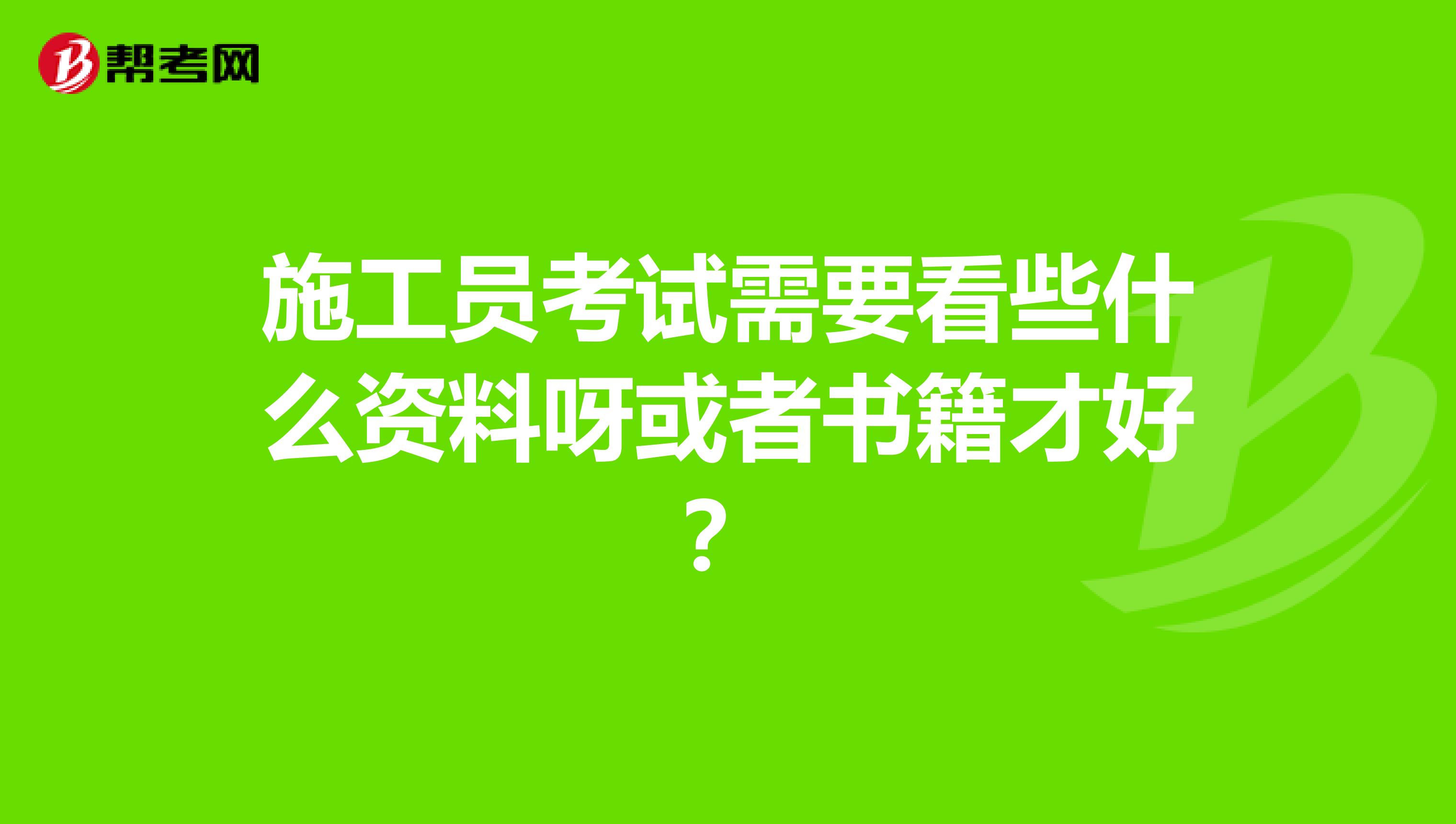 施工员考试需要看些什么资料呀或者书籍才好？