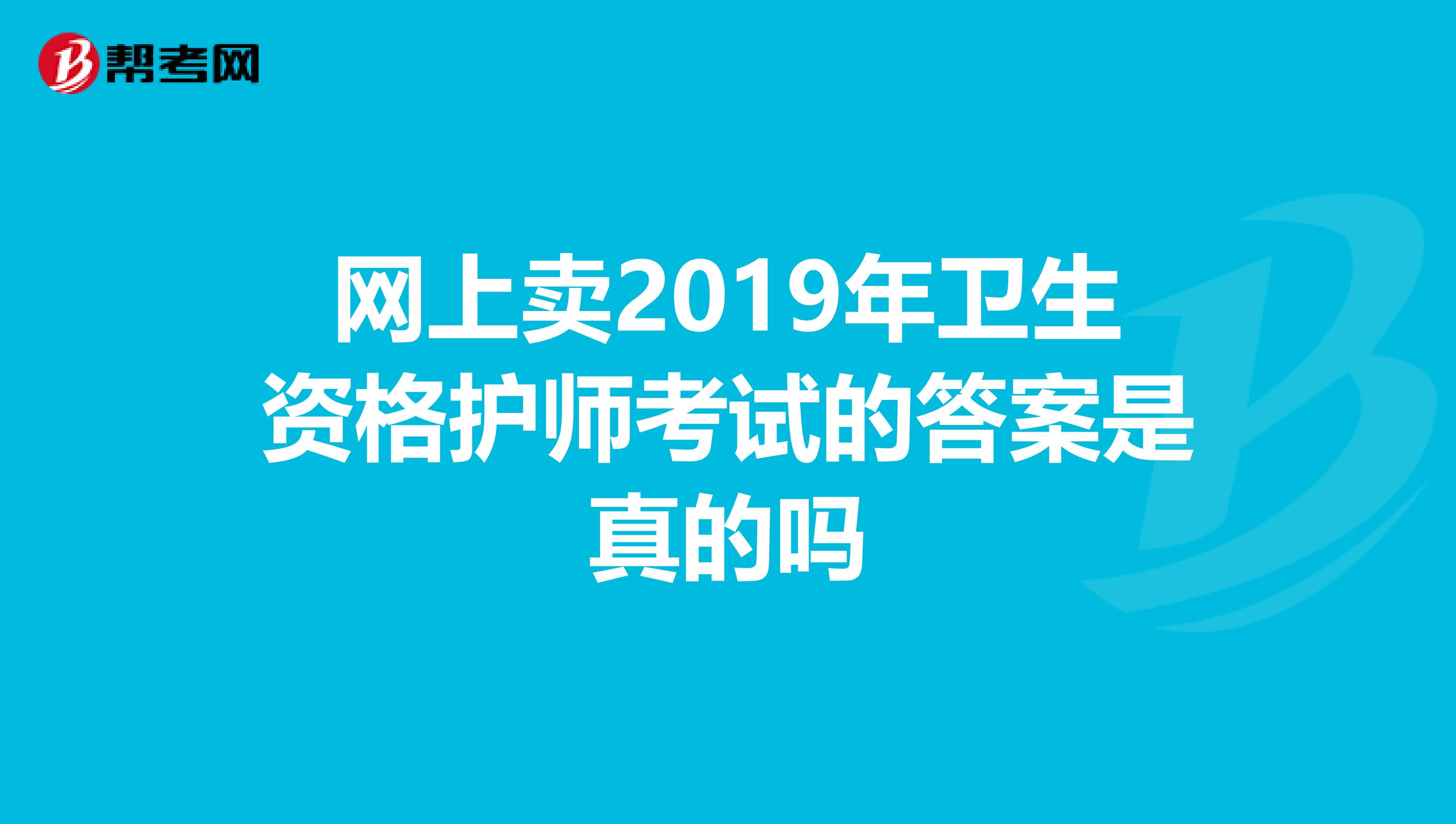 網上賣2019年衛生資格護師考試的答案是真的嗎