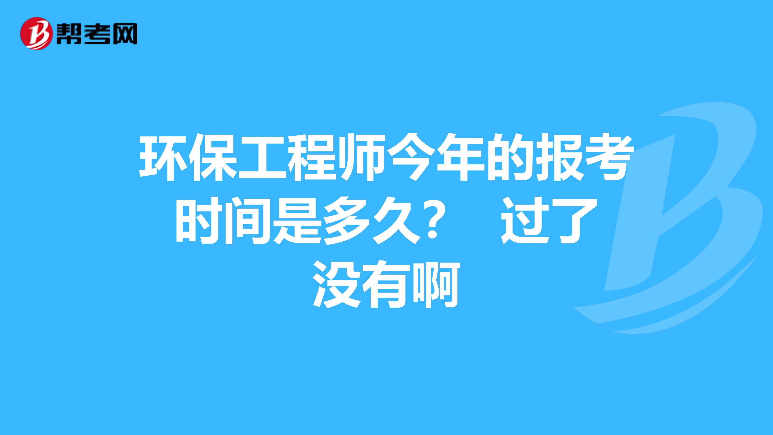 环保工程师今年的报考时间是多久? 过了没有啊