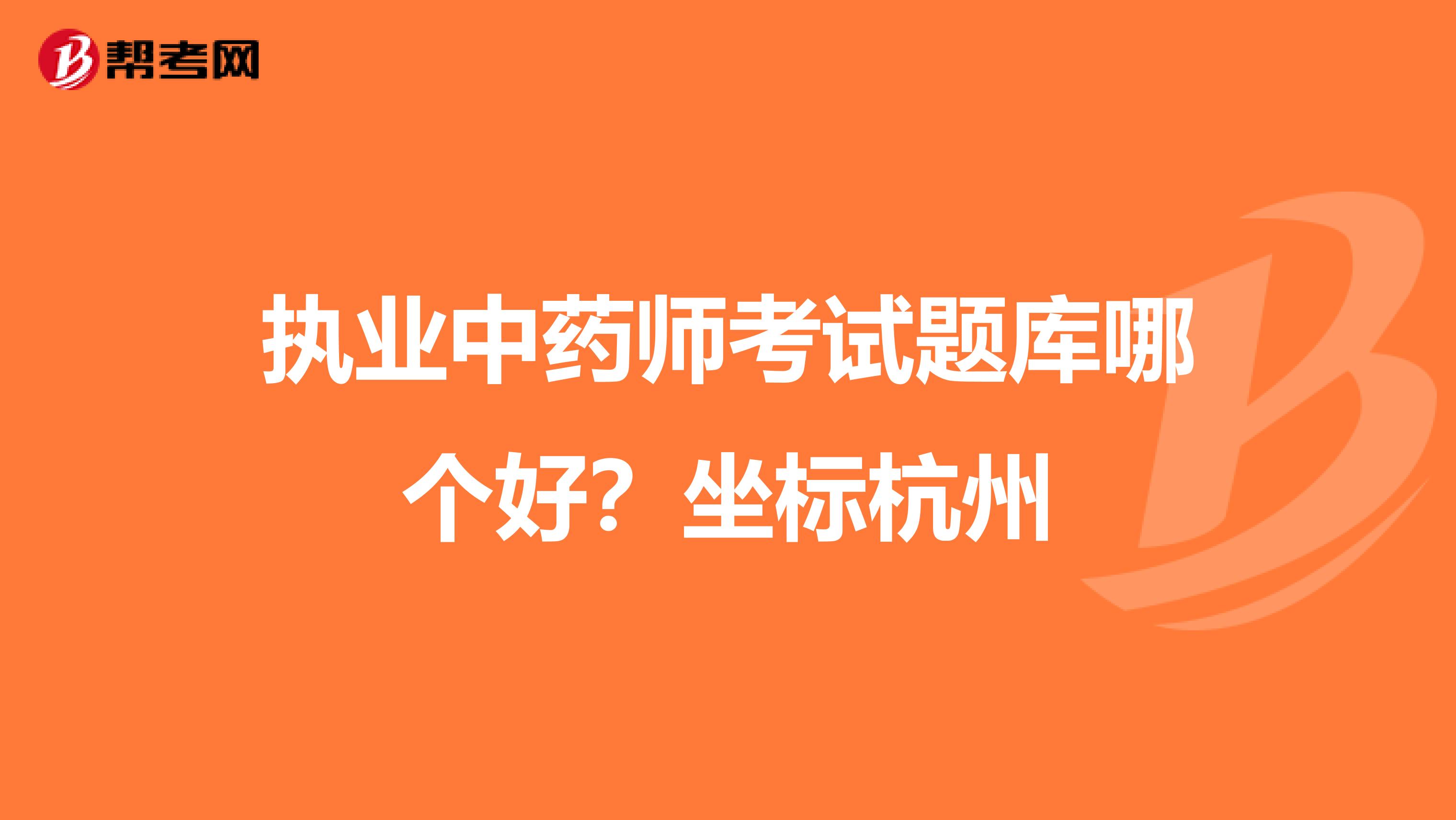 执业中药师考试题库哪个好？坐标杭州