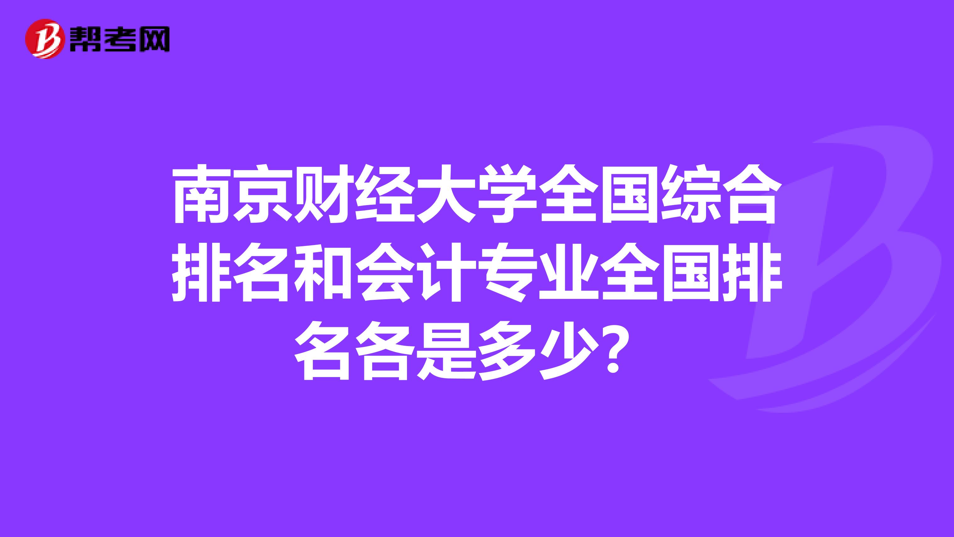 南京财经大学全国综合排名和会计专业全国排名各是多少？