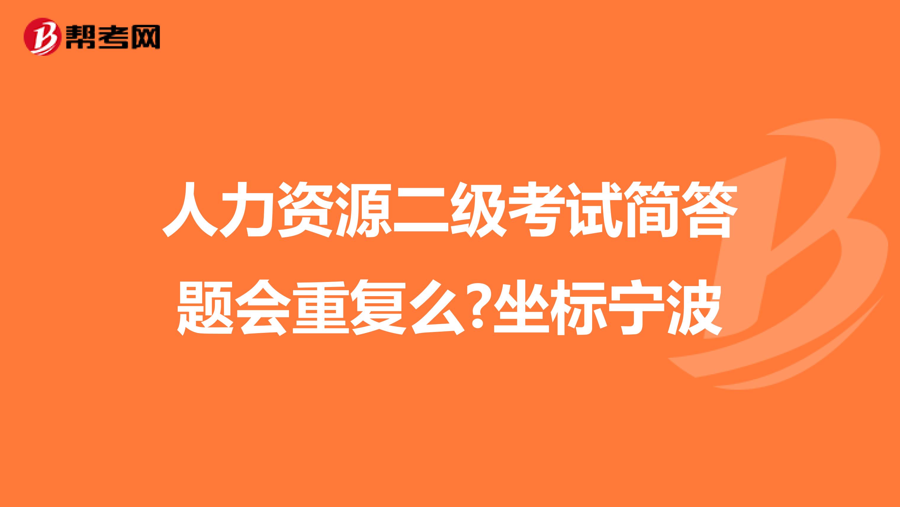 人力资源二级考试简答题会重复么?坐标宁波