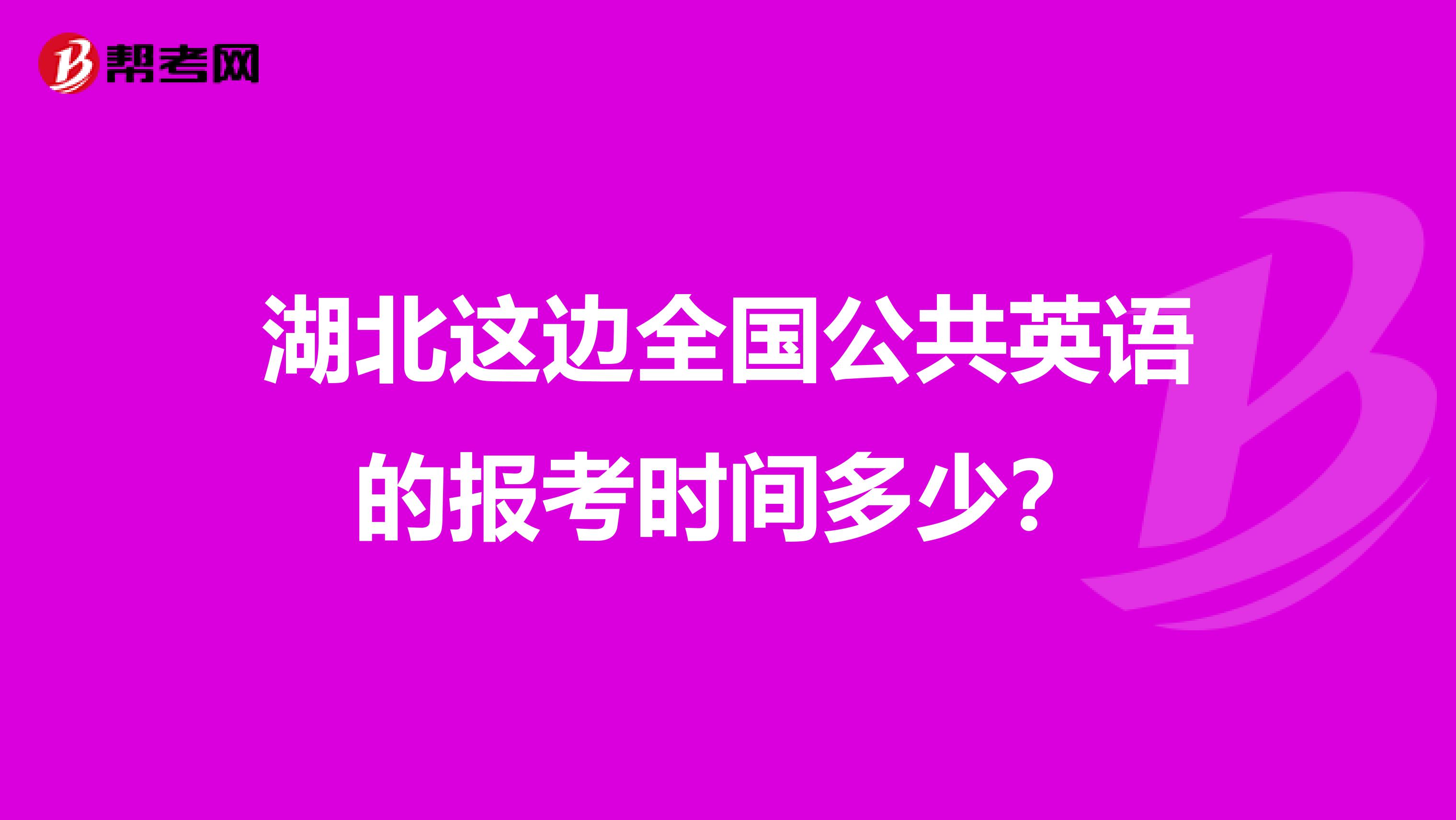 湖北这边全国公共英语的报考时间多少?