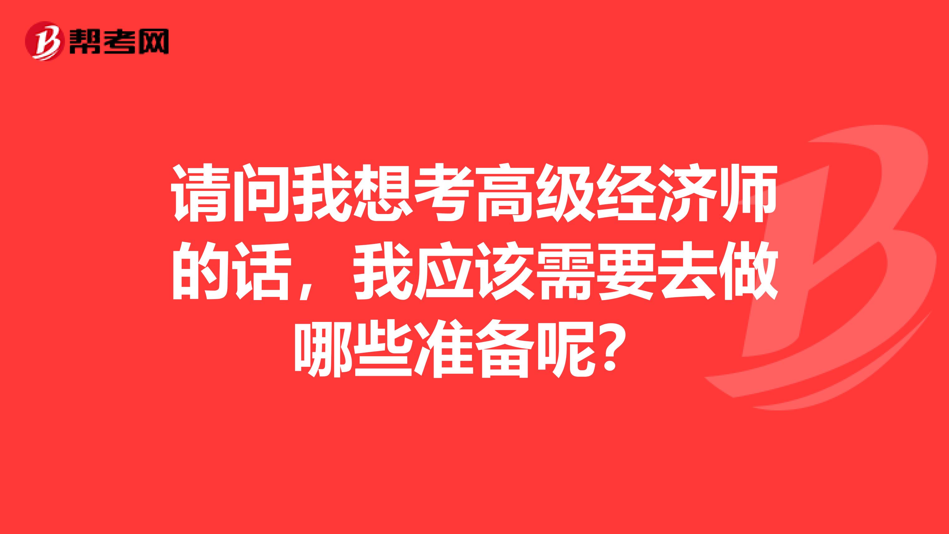 请问我想考高级经济师的话,我应该需要去做哪些准备呢?