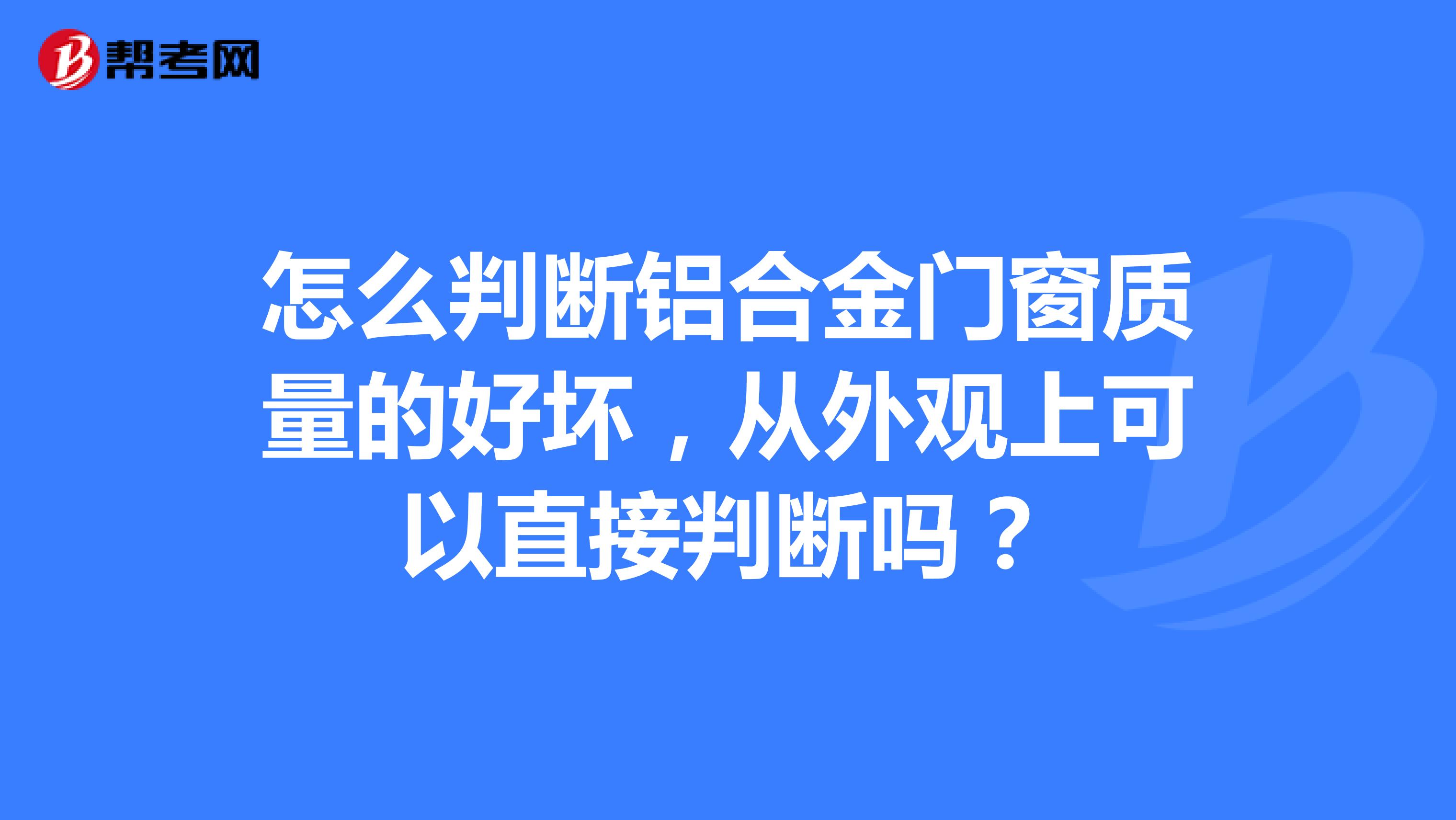 怎么判断铝合金门窗质量的好坏,从外观上可以直接判断吗?